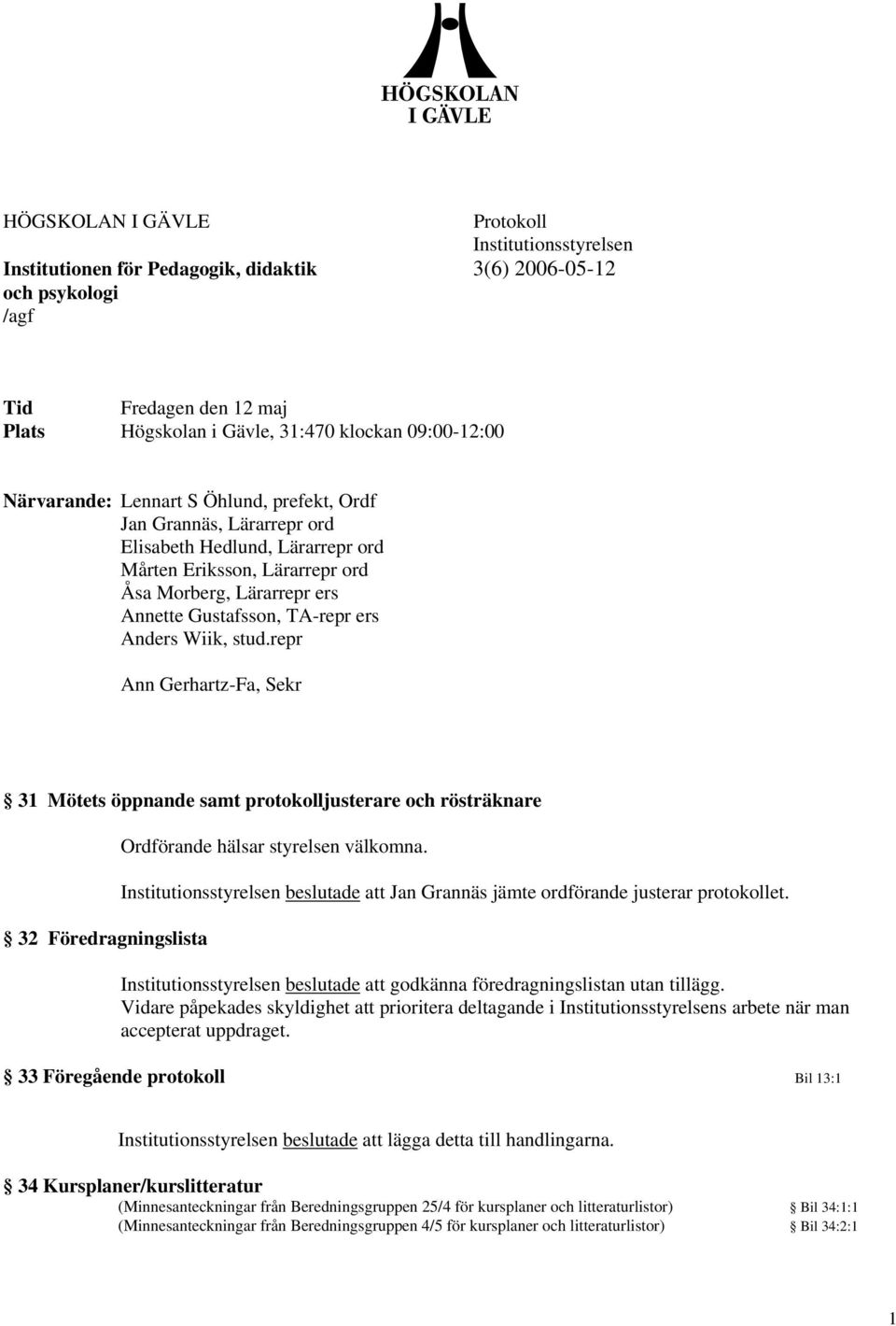 Anders Wiik, stud.repr Ann Gerhartz-Fa, Sekr 31 Mötets öppnande samt protokolljusterare och rösträknare 32 Föredragningslista Ordförande hälsar styrelsen välkomna.