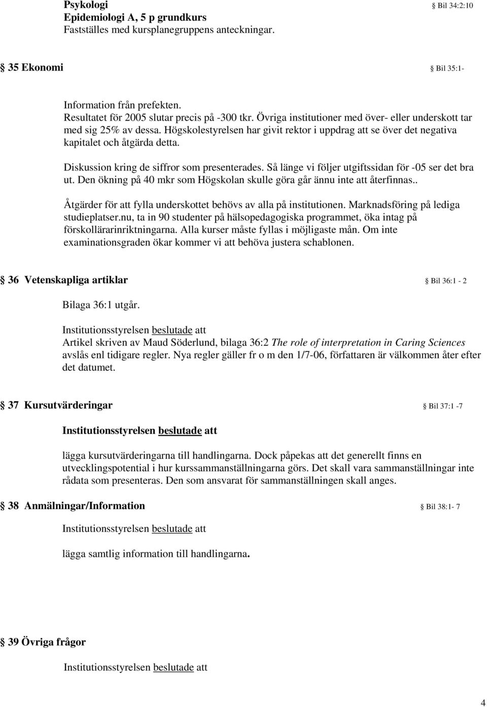 Diskussion kring de siffror som presenterades. Så länge vi följer utgiftssidan för -05 ser det bra ut. Den ökning på 40 mkr som Högskolan skulle göra går ännu inte att återfinnas.