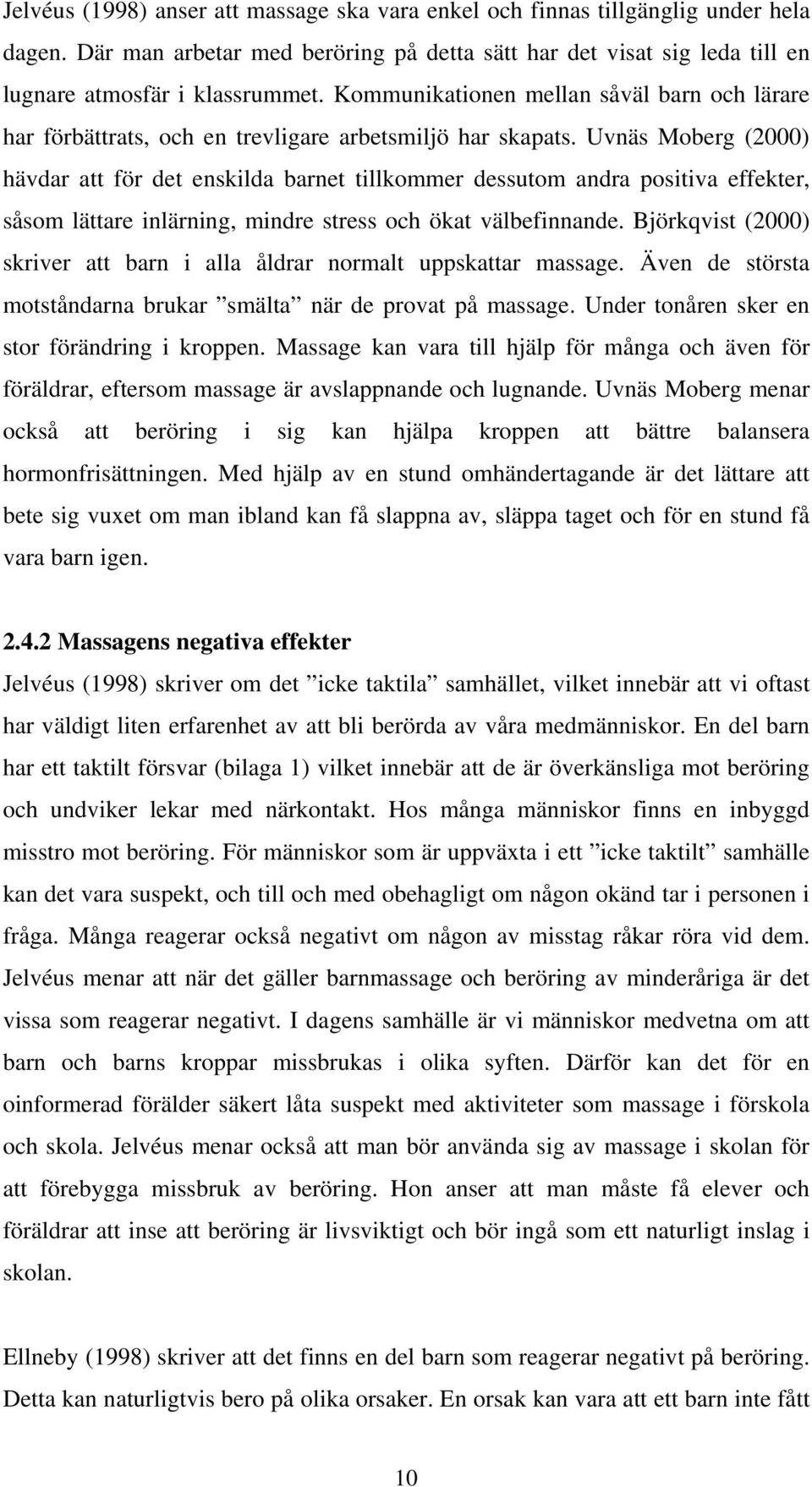 Uvnäs Moberg (2000) hävdar att för det enskilda barnet tillkommer dessutom andra positiva effekter, såsom lättare inlärning, mindre stress och ökat välbefinnande.