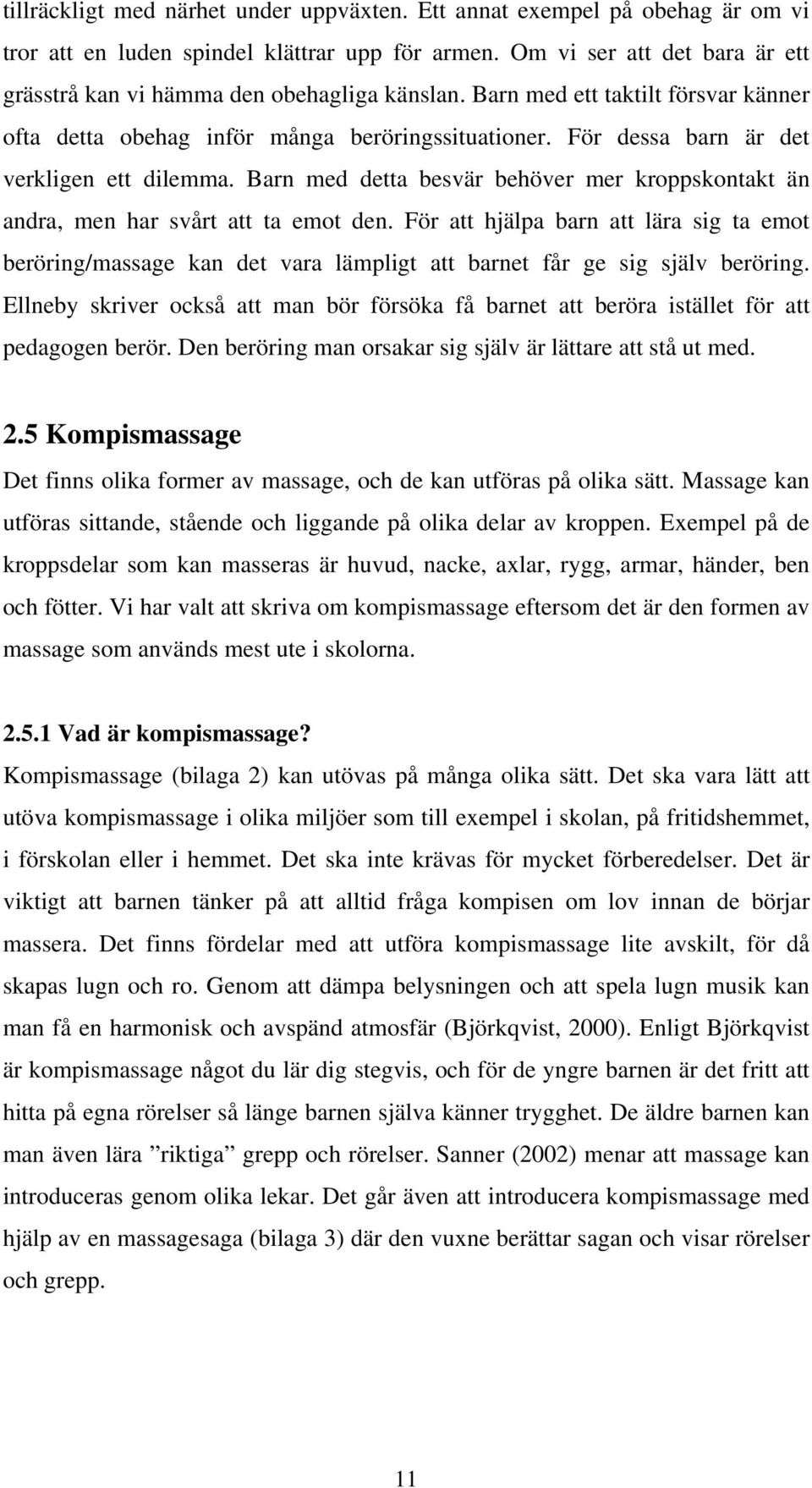 För dessa barn är det verkligen ett dilemma. Barn med detta besvär behöver mer kroppskontakt än andra, men har svårt att ta emot den.