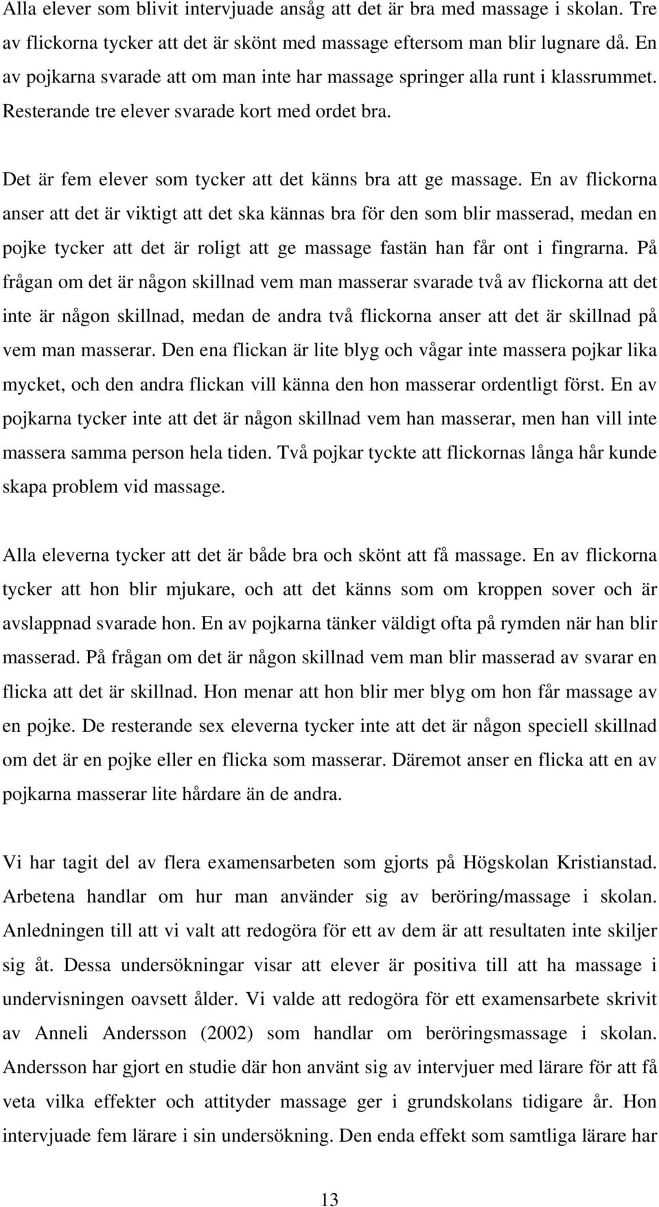 En av flickorna anser att det är viktigt att det ska kännas bra för den som blir masserad, medan en pojke tycker att det är roligt att ge massage fastän han får ont i fingrarna.