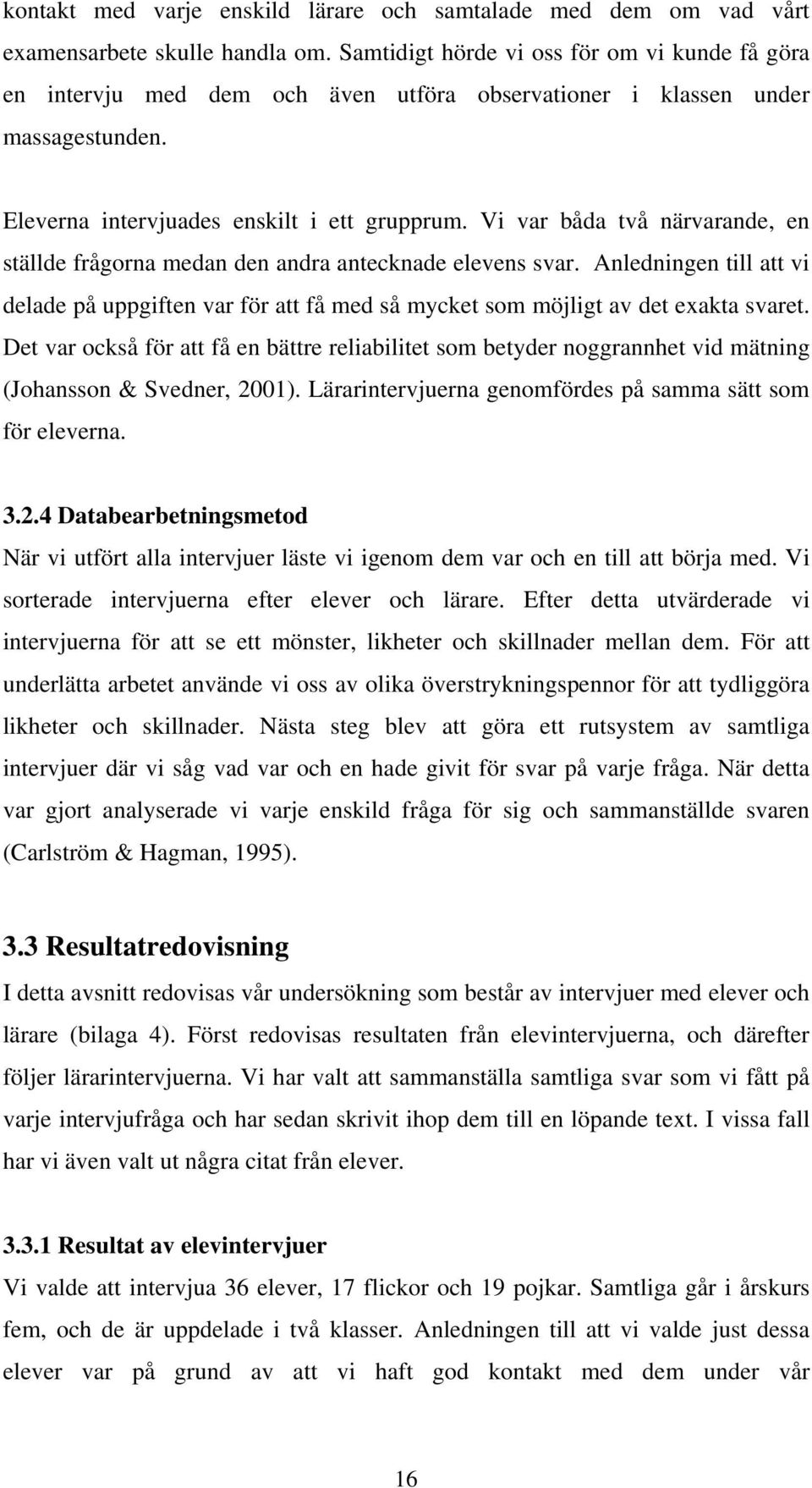 Vi var båda två närvarande, en ställde frågorna medan den andra antecknade elevens svar. Anledningen till att vi delade på uppgiften var för att få med så mycket som möjligt av det exakta svaret.