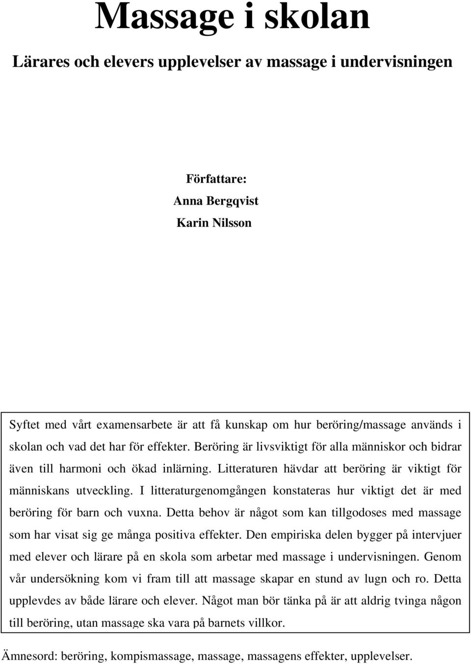 I litteraturgenomgången konstateras hur viktigt det är med beröring för barn och vuxna. Detta behov är något som kan tillgodoses med massage som har visat sig ge många positiva effekter.