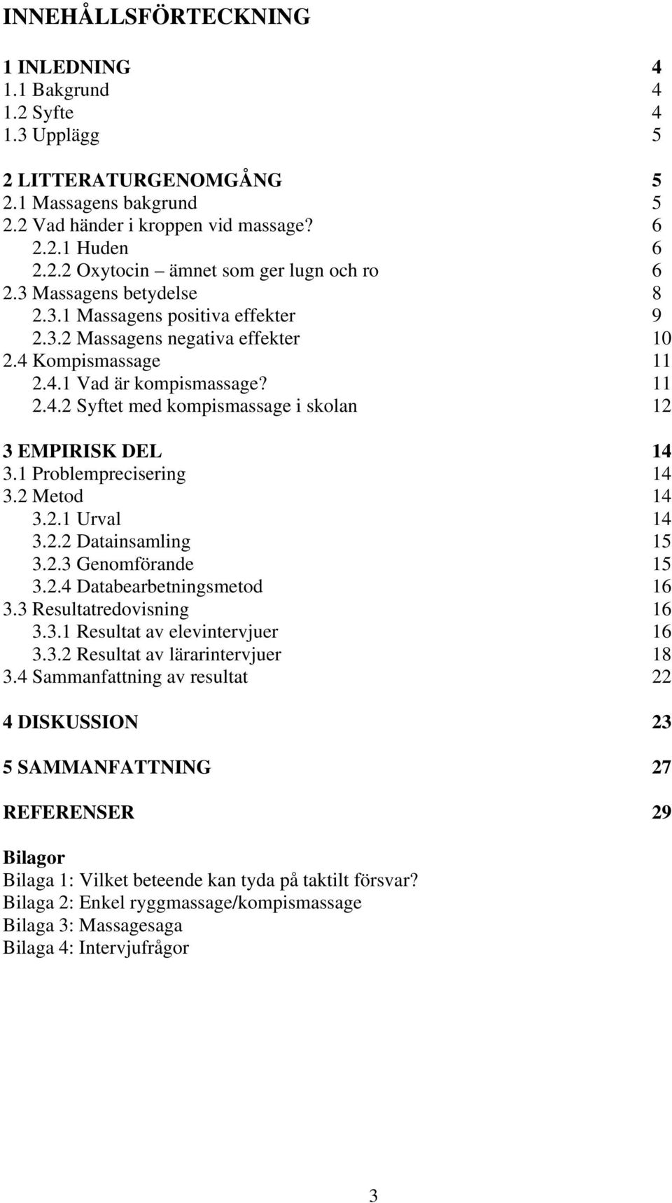 1 Problemprecisering 14 3.2 Metod 14 3.2.1 Urval 14 3.2.2 Datainsamling 15 3.2.3 Genomförande 15 3.2.4 Databearbetningsmetod 16 3.3 Resultatredovisning 16 3.3.1 Resultat av elevintervjuer 16 3.3.2 Resultat av lärarintervjuer 18 3.