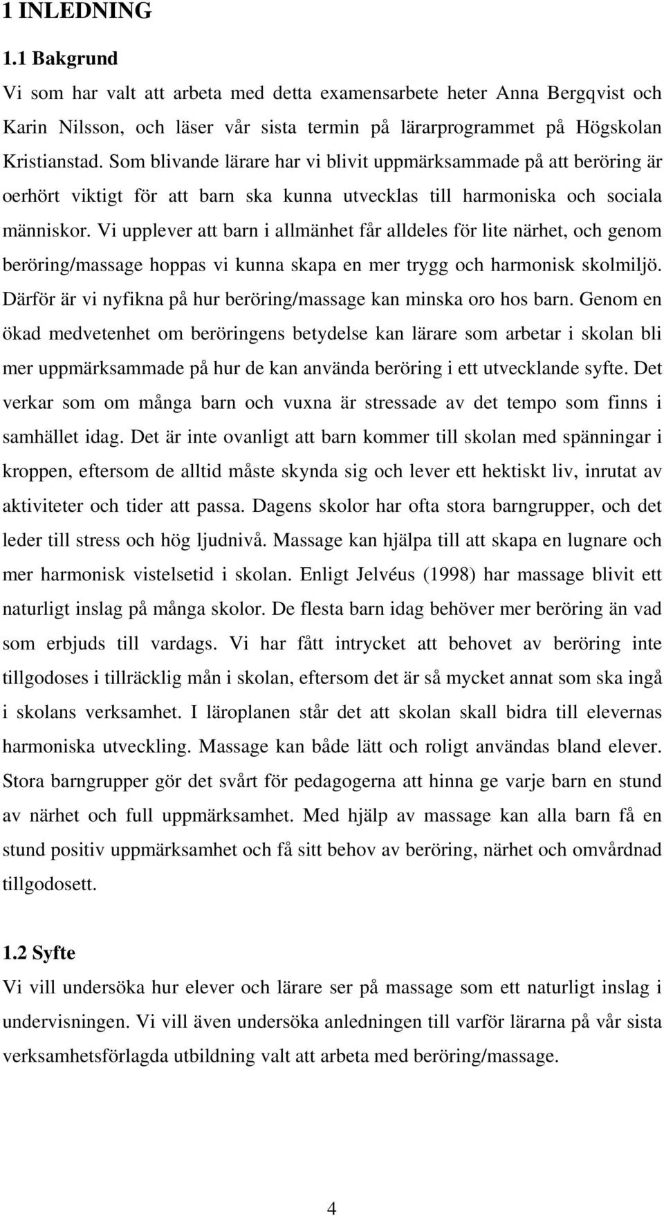 Vi upplever att barn i allmänhet får alldeles för lite närhet, och genom beröring/massage hoppas vi kunna skapa en mer trygg och harmonisk skolmiljö.