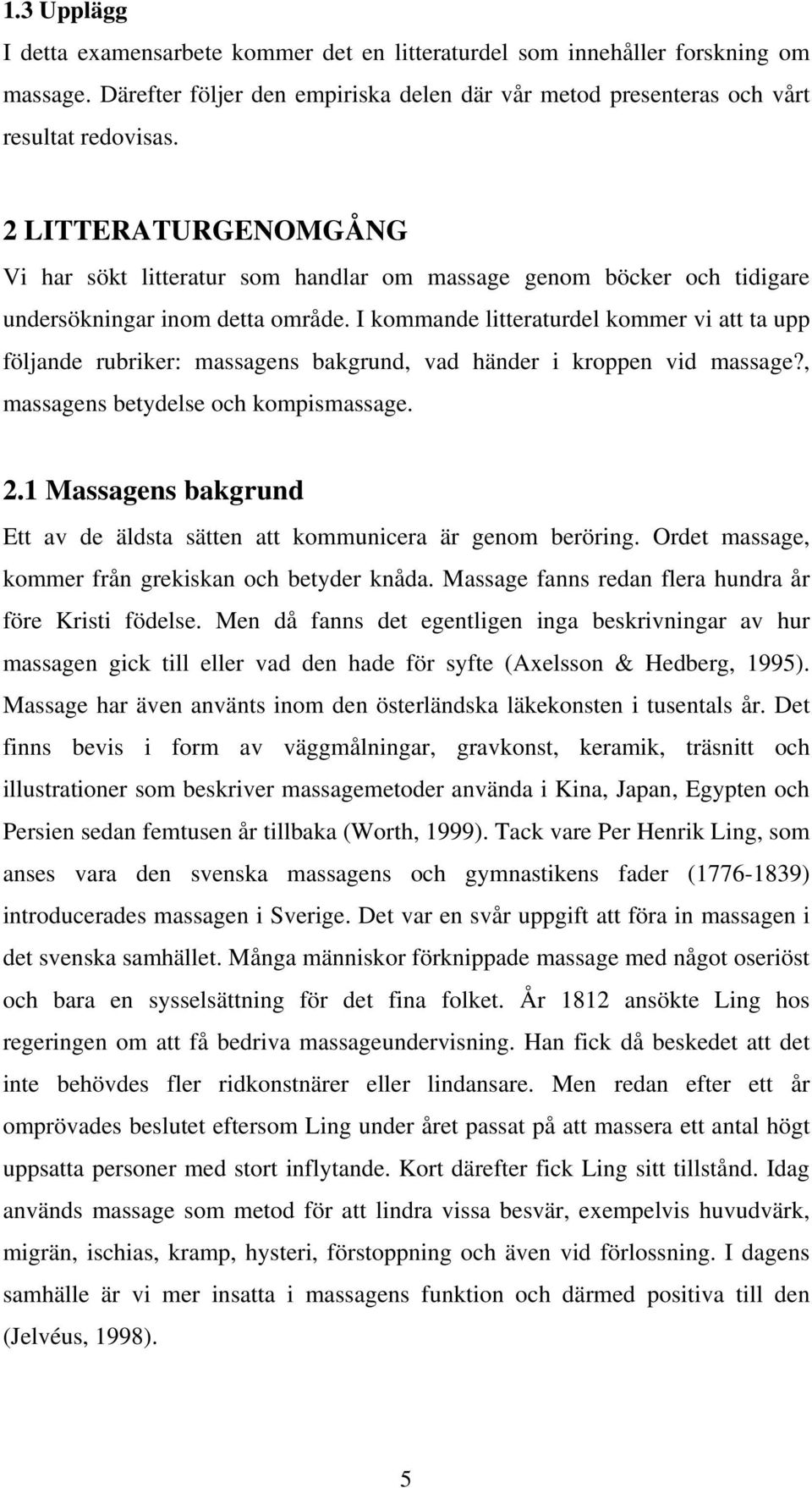 I kommande litteraturdel kommer vi att ta upp följande rubriker: massagens bakgrund, vad händer i kroppen vid massage?, massagens betydelse och kompismassage. 2.