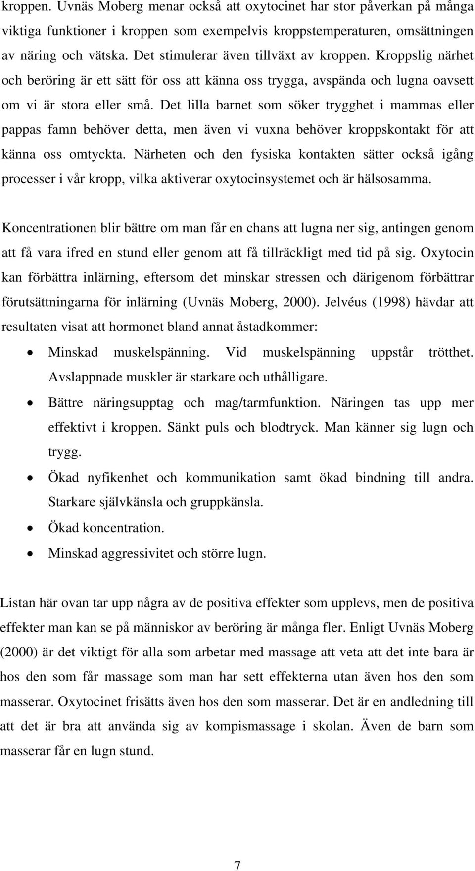 Det lilla barnet som söker trygghet i mammas eller pappas famn behöver detta, men även vi vuxna behöver kroppskontakt för att känna oss omtyckta.