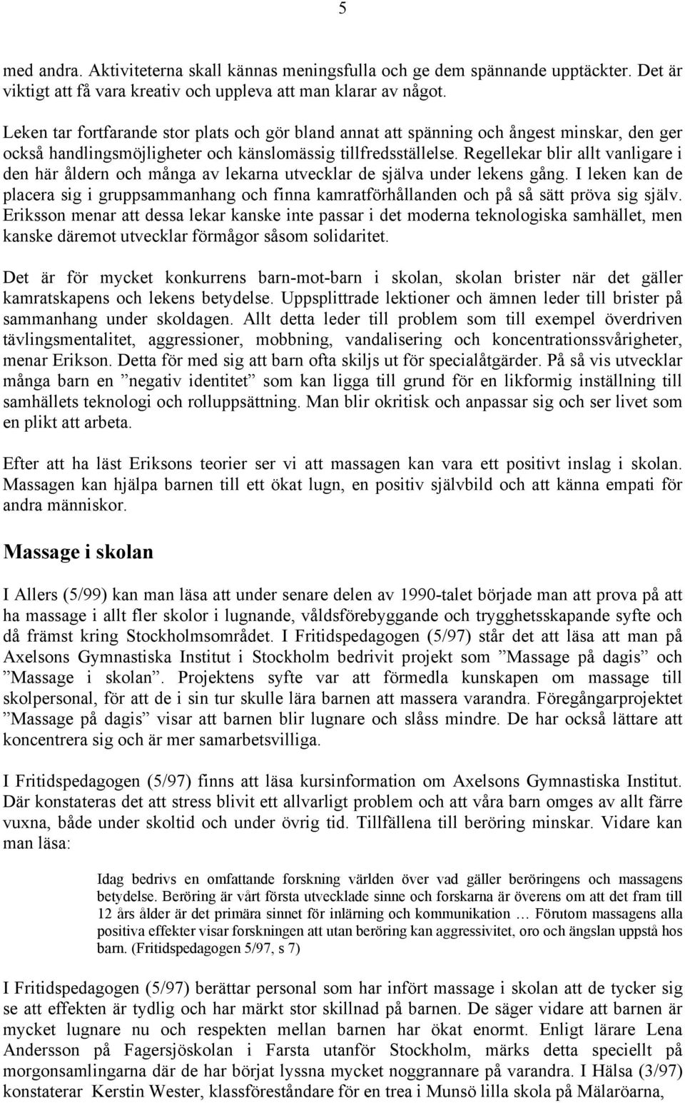 Regellekar blir allt vanligare i den här åldern och många av lekarna utvecklar de själva under lekens gång.