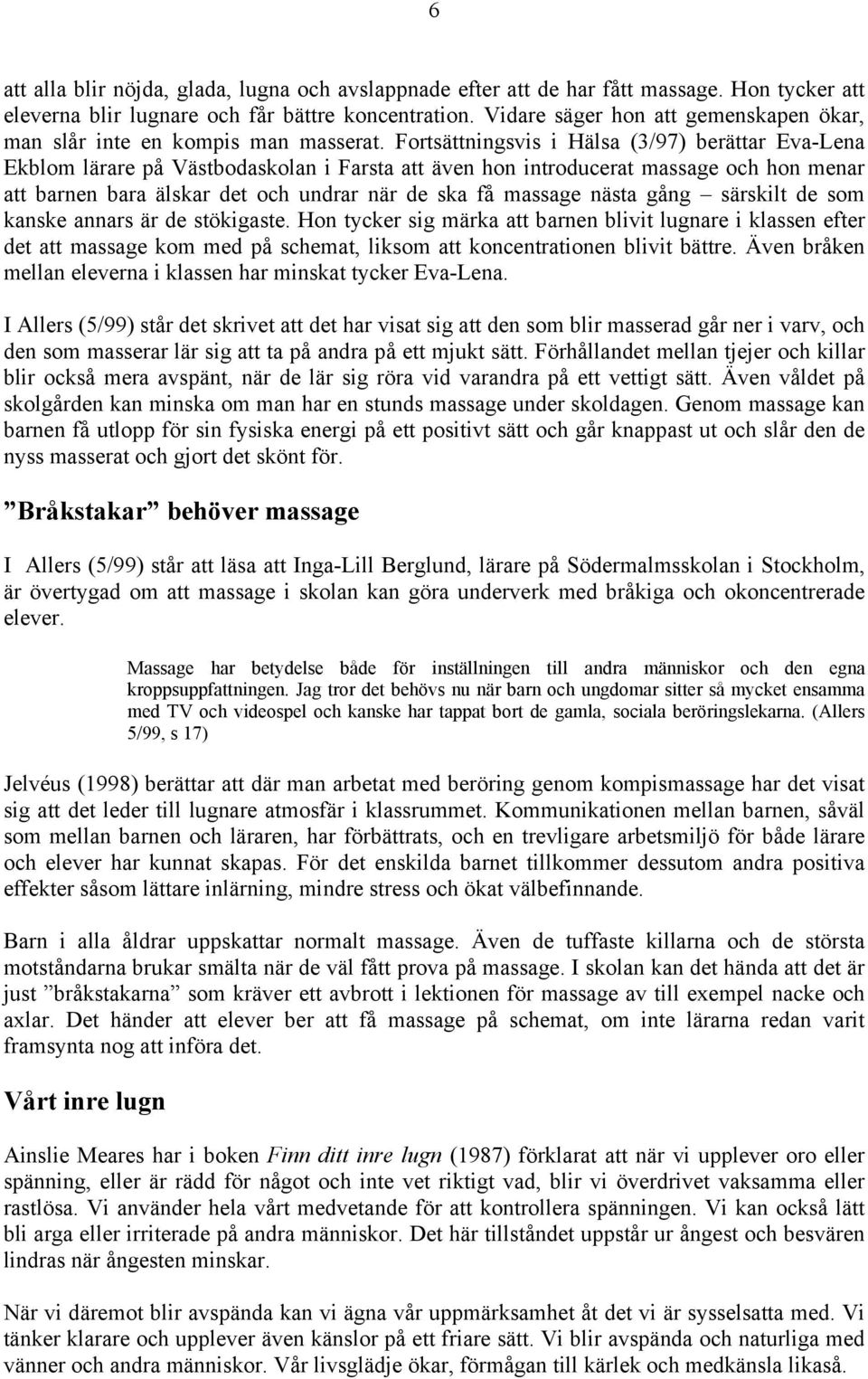 Fortsättningsvis i Hälsa (3/97) berättar Eva-Lena Ekblom lärare på Västbodaskolan i Farsta att även hon introducerat massage och hon menar att barnen bara älskar det och undrar när de ska få massage