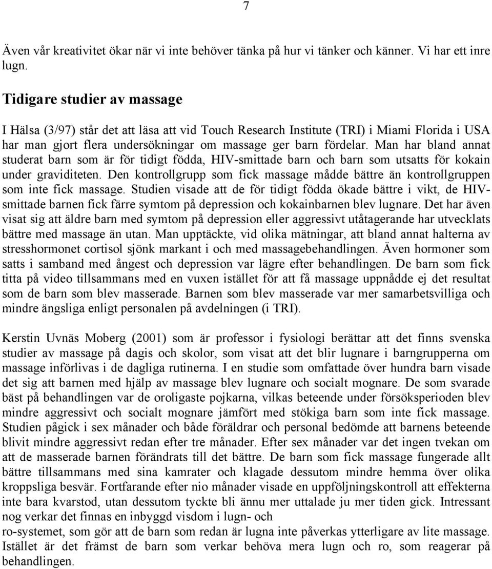 Man har bland annat studerat barn som är för tidigt födda, HIV-smittade barn och barn som utsatts för kokain under graviditeten.