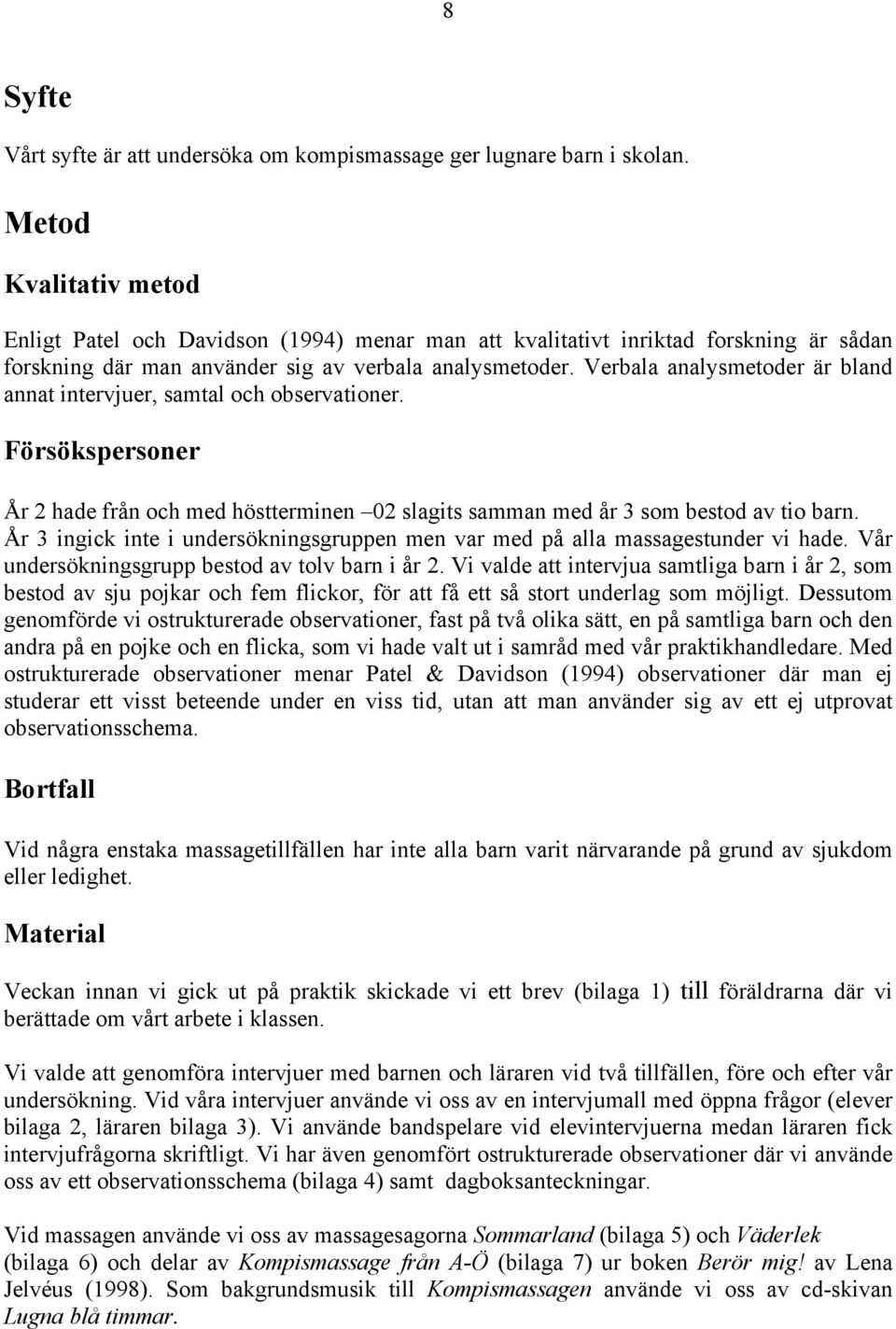 Verbala analysmetoder är bland annat intervjuer, samtal och observationer. Försökspersoner År 2 hade från och med höstterminen 02 slagits samman med år 3 som bestod av tio barn.