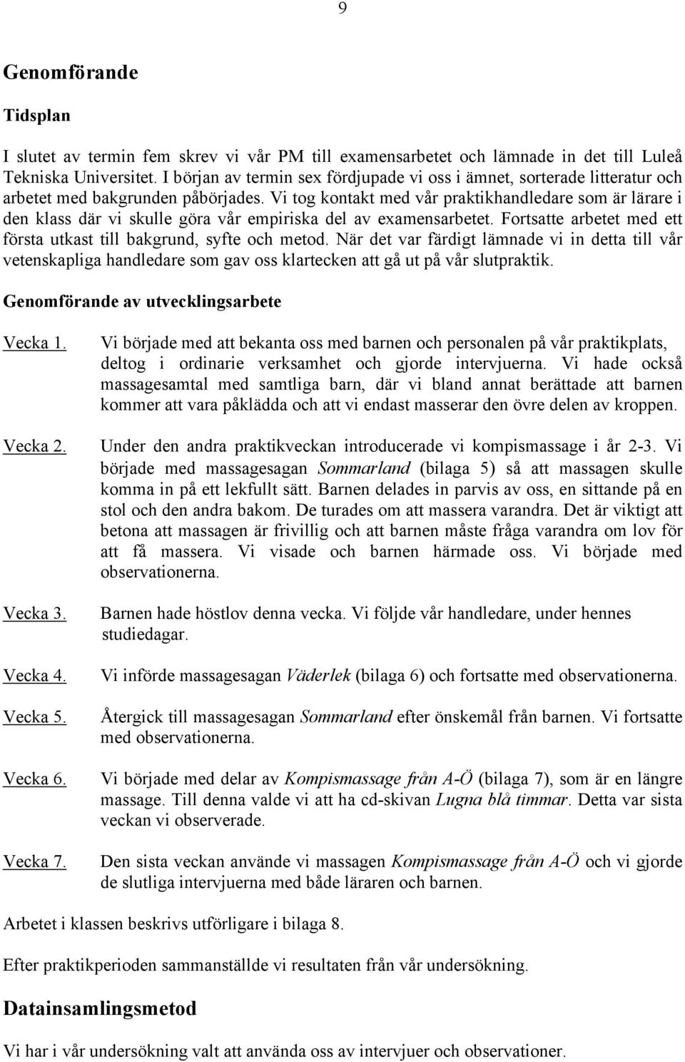 Vi tog kontakt med vår praktikhandledare som är lärare i den klass där vi skulle göra vår empiriska del av examensarbetet. Fortsatte arbetet med ett första utkast till bakgrund, syfte och metod.