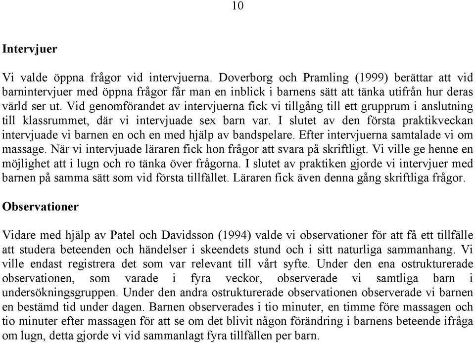 Vid genomförandet av intervjuerna fick vi tillgång till ett grupprum i anslutning till klassrummet, där vi intervjuade sex barn var.