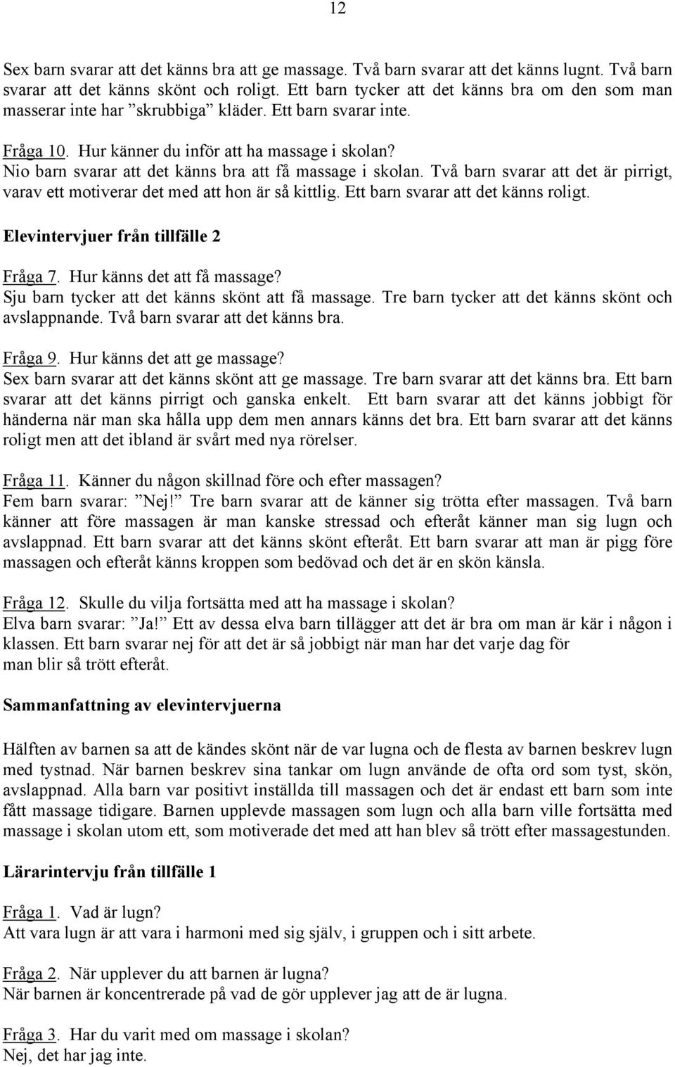 Nio barn svarar att det känns bra att få massage i skolan. Två barn svarar att det är pirrigt, varav ett motiverar det med att hon är så kittlig. Ett barn svarar att det känns roligt.