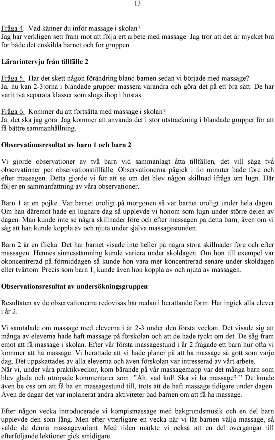 De har varit två separata klasser som slogs ihop i höstas. Fråga 6. Kommer du att fortsätta med massage i skolan? Ja, det ska jag göra.