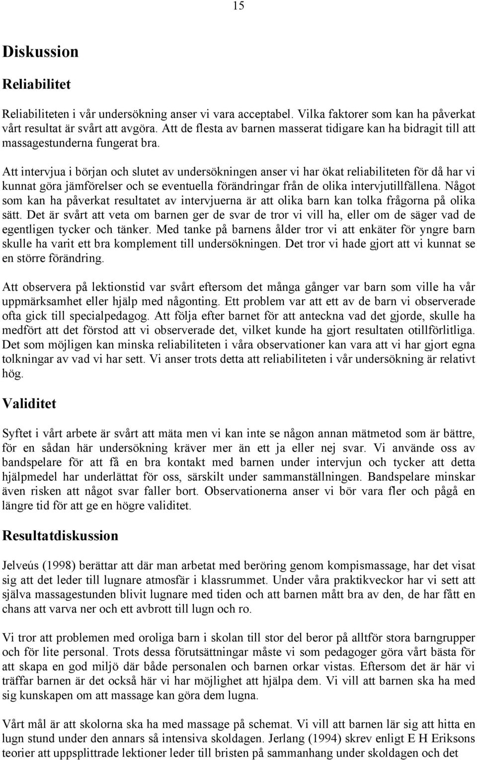 Att intervjua i början och slutet av undersökningen anser vi har ökat reliabiliteten för då har vi kunnat göra jämförelser och se eventuella förändringar från de olika intervjutillfällena.