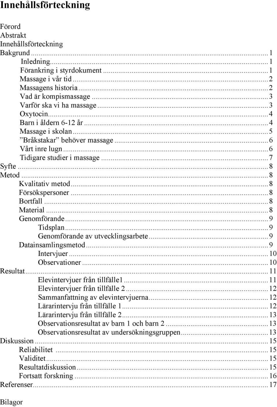 ..8 Kvalitativ metod...8 Försökspersoner...8 Bortfall...8 Material...8 Genomförande...9 Tidsplan...9 Genomförande av utvecklingsarbete...9 Datainsamlingsmetod...9 Intervjuer...10 Observationer.