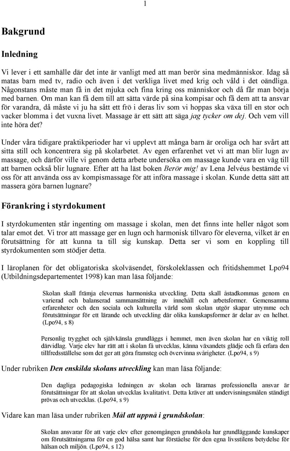 Om man kan få dem till att sätta värde på sina kompisar och få dem att ta ansvar för varandra, då måste vi ju ha sått ett frö i deras liv som vi hoppas ska växa till en stor och vacker blomma i det