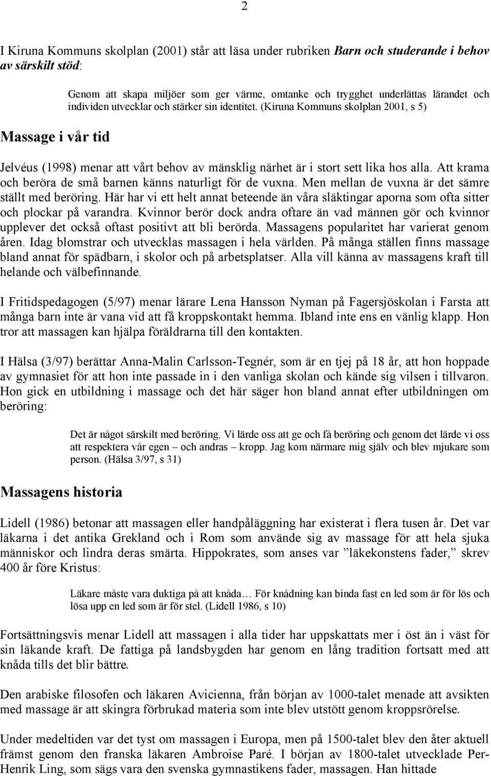 Att krama och beröra de små barnen känns naturligt för de vuxna. Men mellan de vuxna är det sämre ställt med beröring.