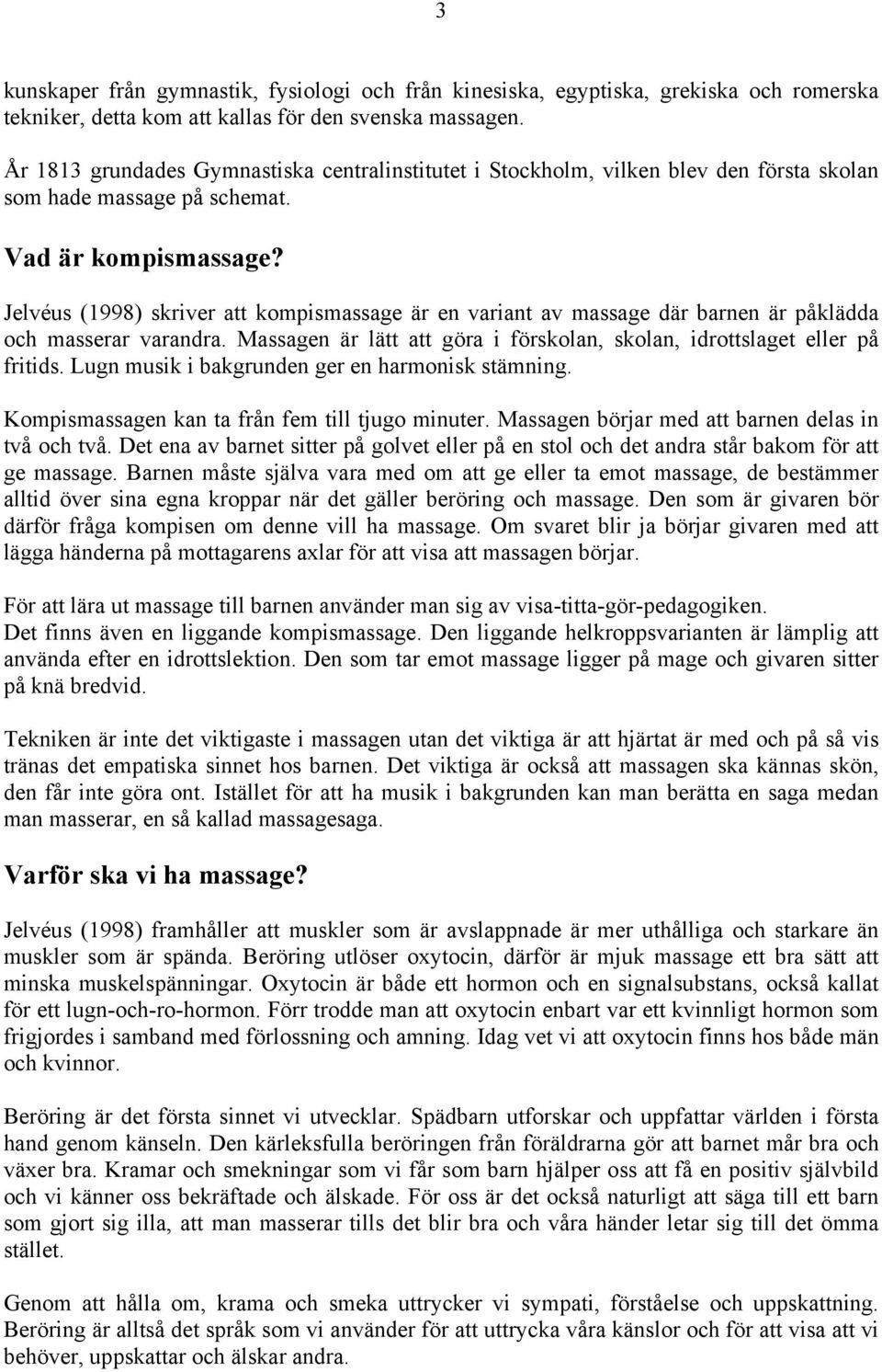 Jelvéus (1998) skriver att kompismassage är en variant av massage där barnen är påklädda och masserar varandra. Massagen är lätt att göra i förskolan, skolan, idrottslaget eller på fritids.