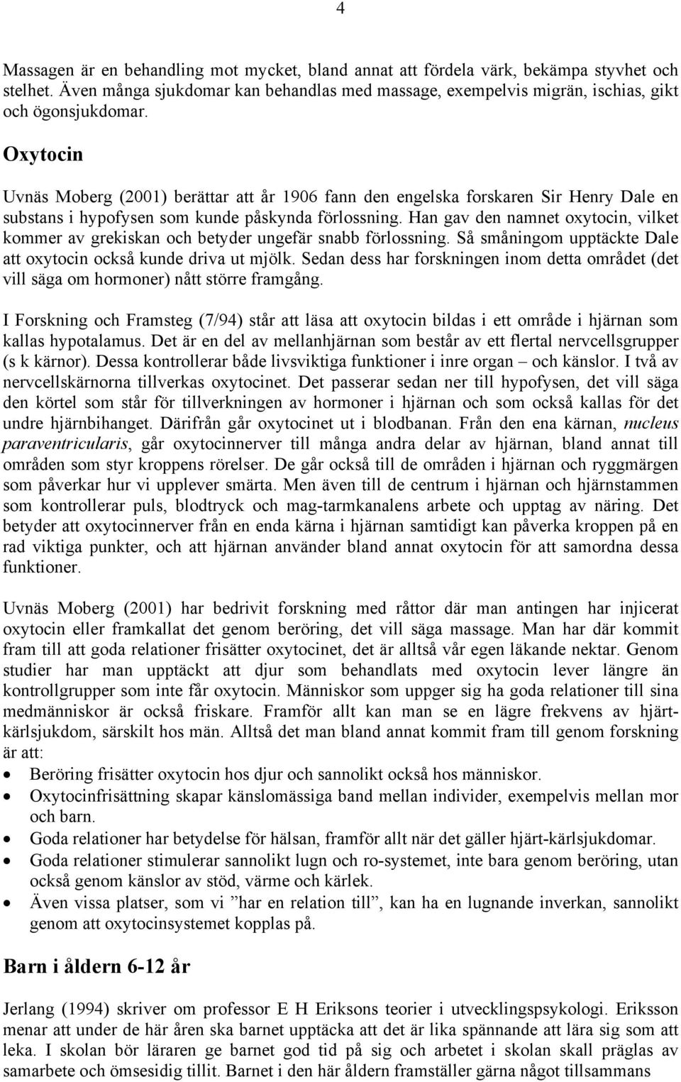 Han gav den namnet oxytocin, vilket kommer av grekiskan och betyder ungefär snabb förlossning. Så småningom upptäckte Dale att oxytocin också kunde driva ut mjölk.