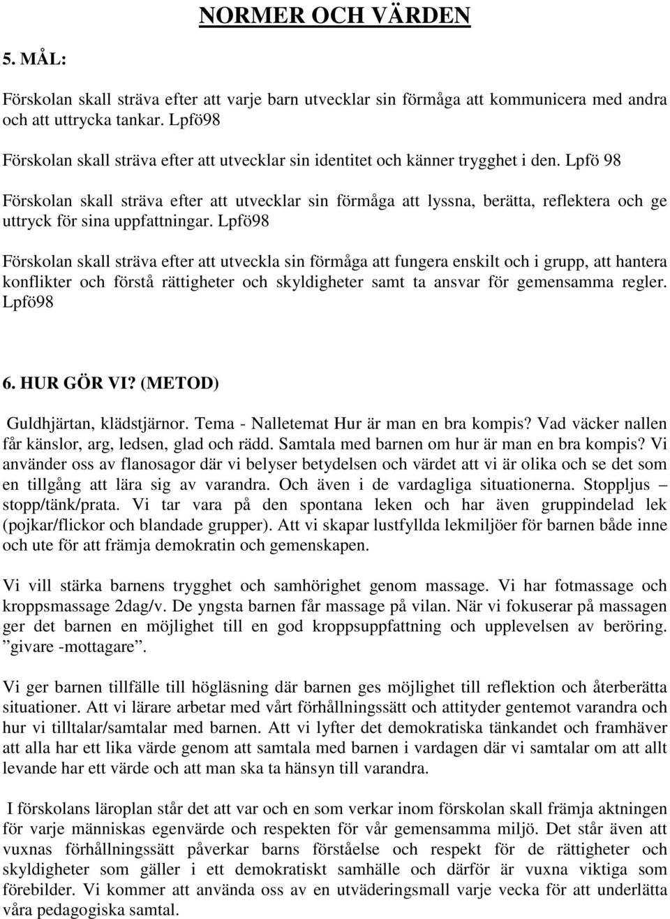 Lpfö 98 Förskolan skall sträva efter att utvecklar sin förmåga att lyssna, berätta, reflektera och ge uttryck för sina uppfattningar.