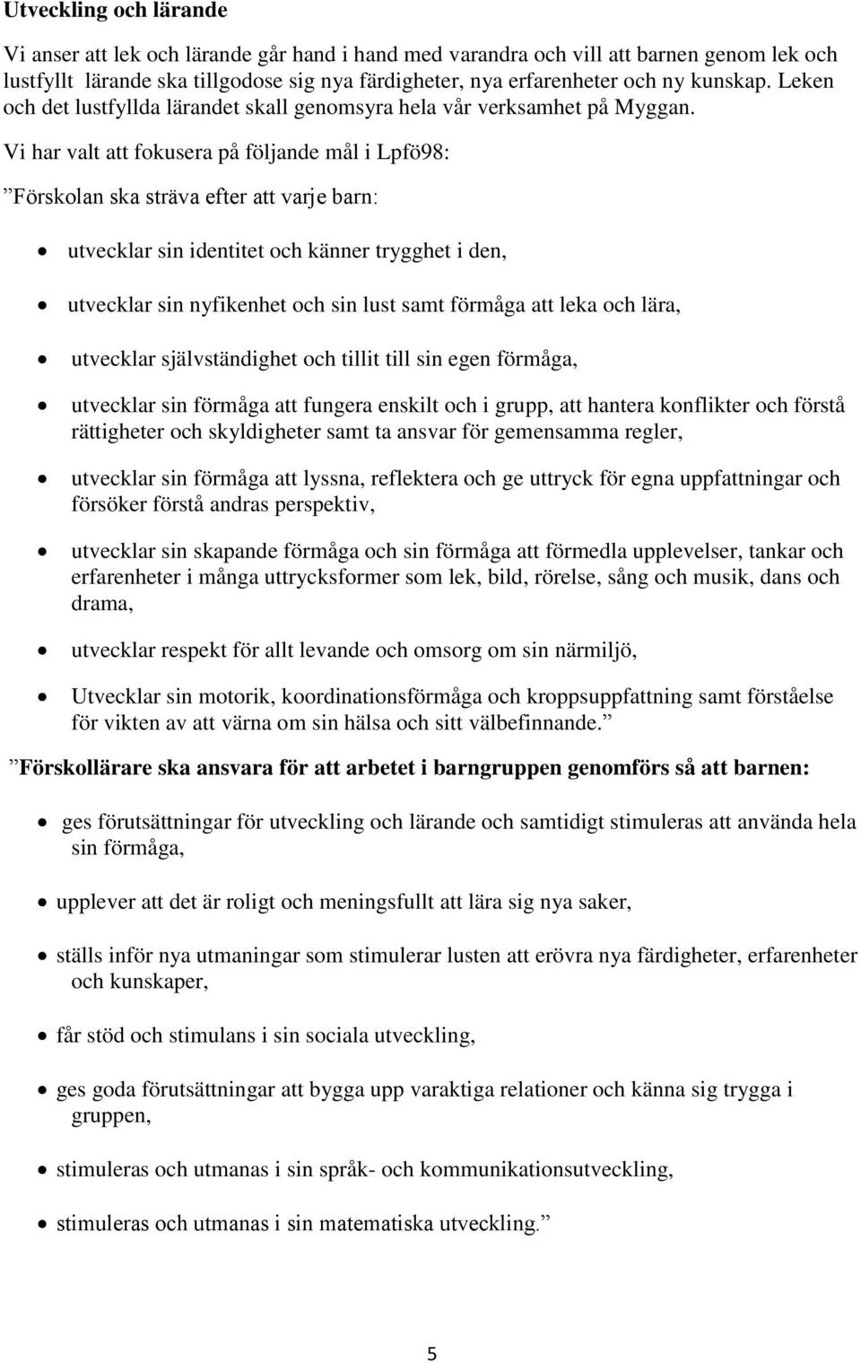 Vi har valt att fokusera på följande mål i Lpfö98: Förskolan ska sträva efter att varje barn: utvecklar sin identitet och känner trygghet i den, utvecklar sin nyfikenhet och sin lust samt förmåga att