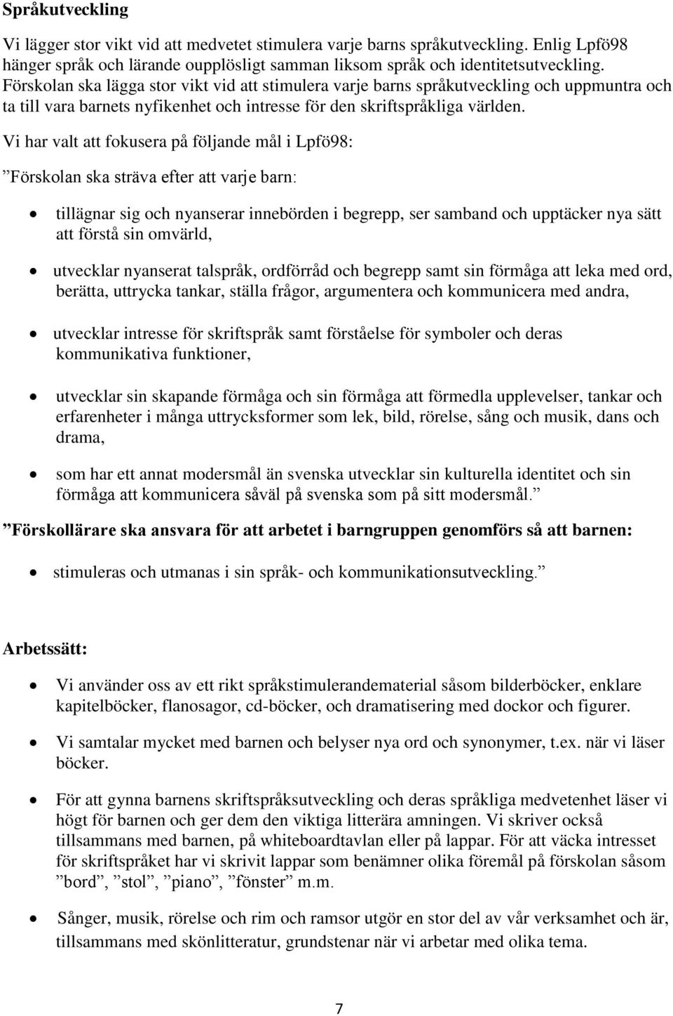 Vi har valt att fokusera på följande mål i Lpfö98: Förskolan ska sträva efter att varje barn: tillägnar sig och nyanserar innebörden i begrepp, ser samband och upptäcker nya sätt att förstå sin