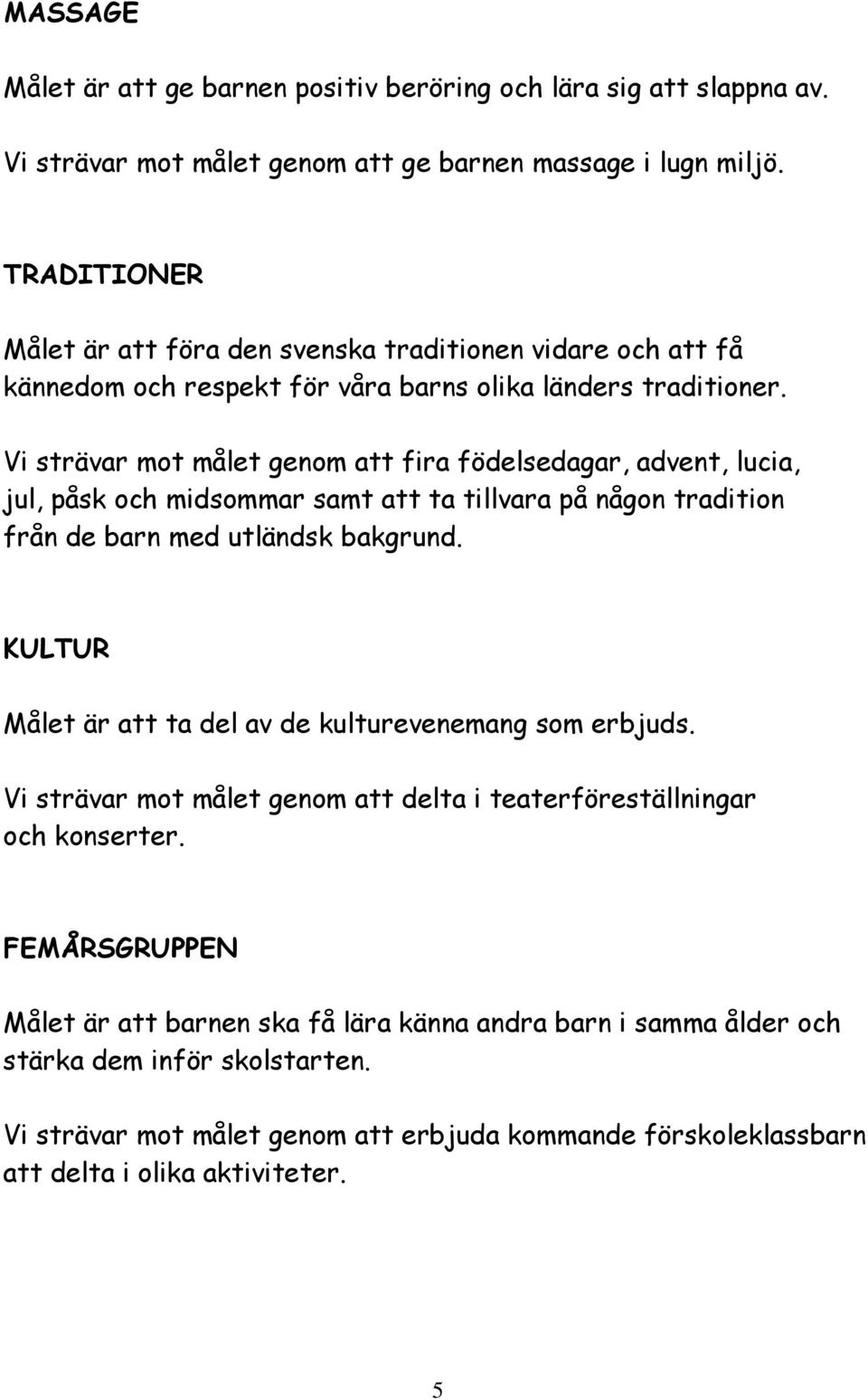 Vi strävar mot målet genom att fira födelsedagar, advent, lucia, jul, påsk och midsommar samt att ta tillvara på någon tradition från de barn med utländsk bakgrund.