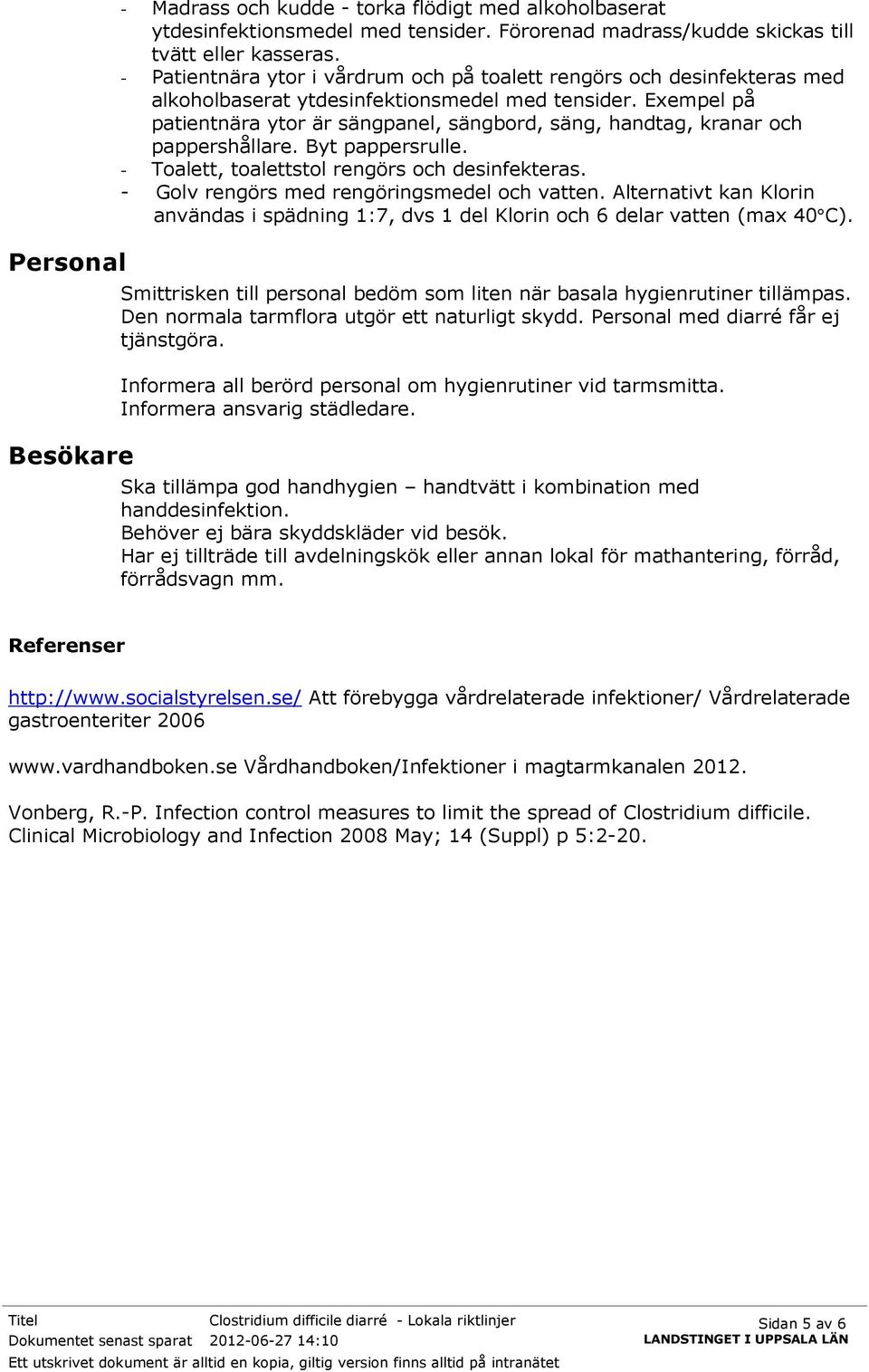 Exempel på patientnära ytor är sängpanel, sängbord, säng, handtag, kranar och pappershållare. Byt pappersrulle. - Toalett, toalettstol rengörs och desinfekteras.