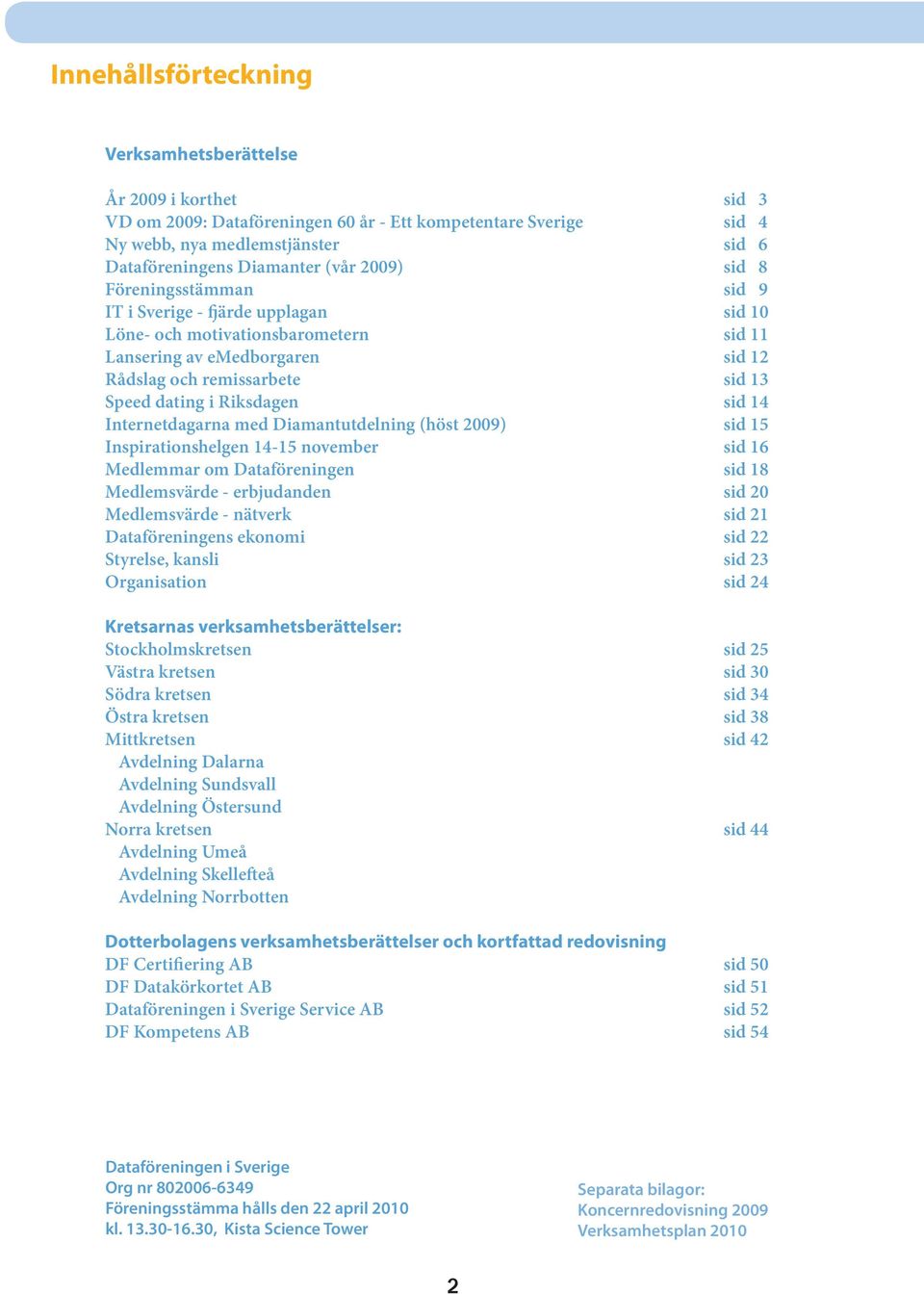 Riksdagen sid 14 Internetdagarna med Diamantutdelning (höst 2009) sid 15 Inspirationshelgen 14-15 november sid 16 Medlemmar om Dataföreningen sid 18 Medlemsvärde - erbjudanden sid 20 Medlemsvärde -