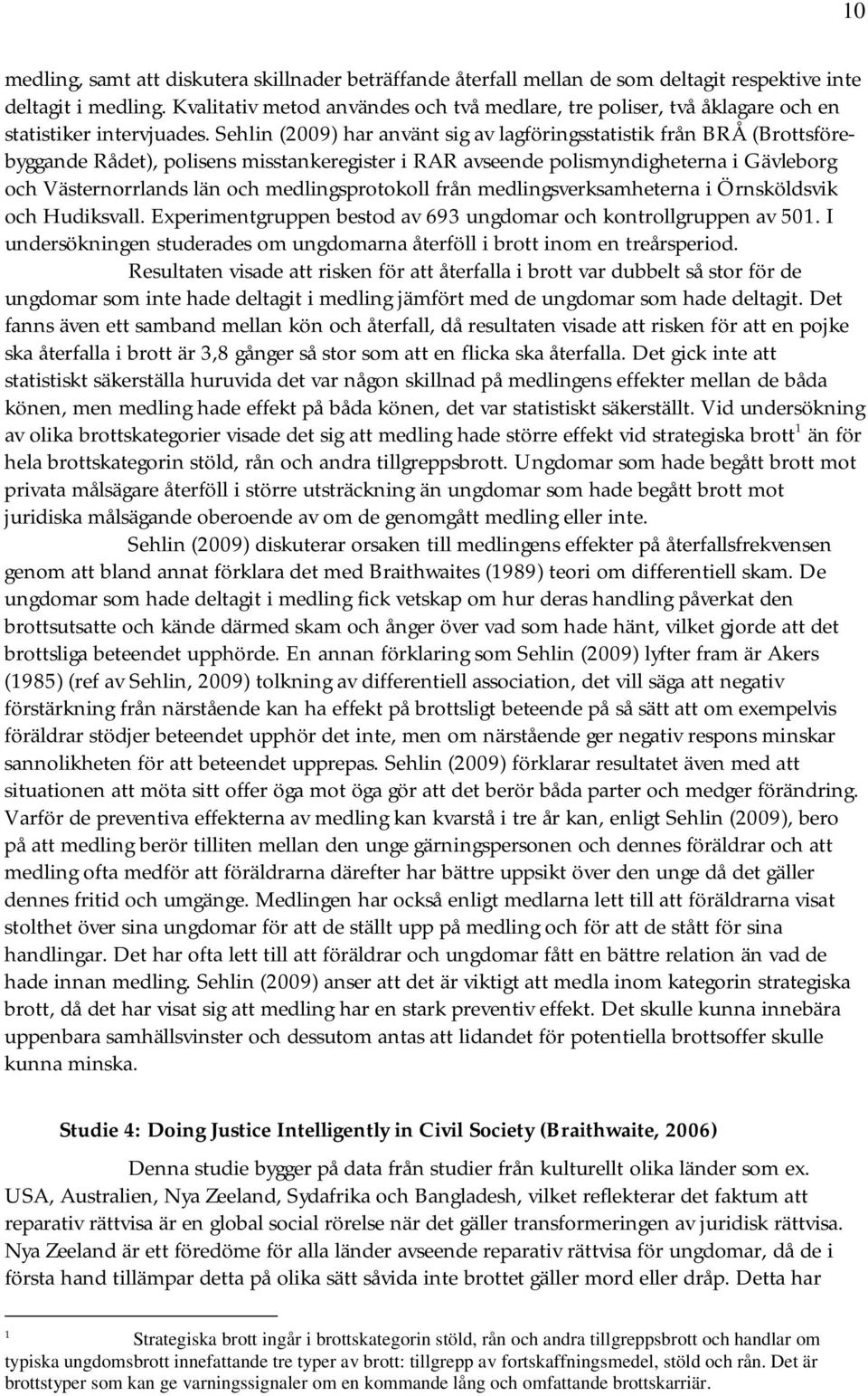 Sehlin (2009) har använt sig av lagföringsstatistik från BRÅ (Brottsförebyggande Rådet), polisens misstankeregister i RAR avseende polismyndigheterna i Gävleborg och Västernorrlands län och