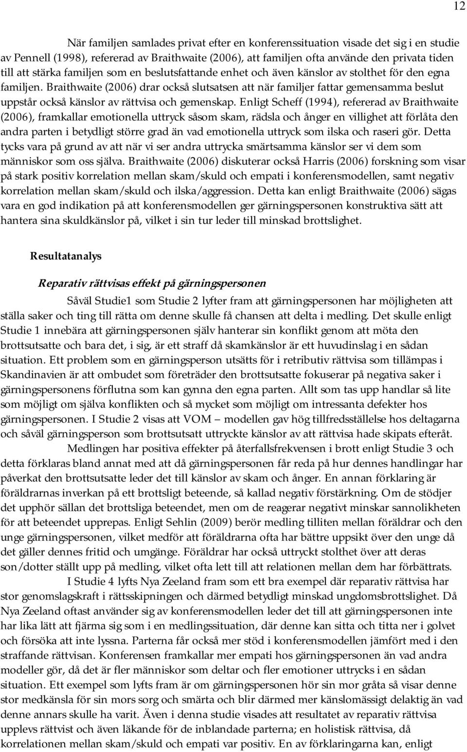 Braithwaite (2006) drar också slutsatsen att när familjer fattar gemensamma beslut uppstår också känslor av rättvisa och gemenskap.