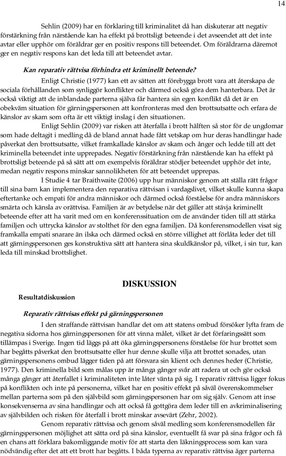 Enligt Christie (1977) kan ett av sätten att förebygga brott vara att återskapa de sociala förhållanden som synliggör konflikter och därmed också göra dem hanterbara.