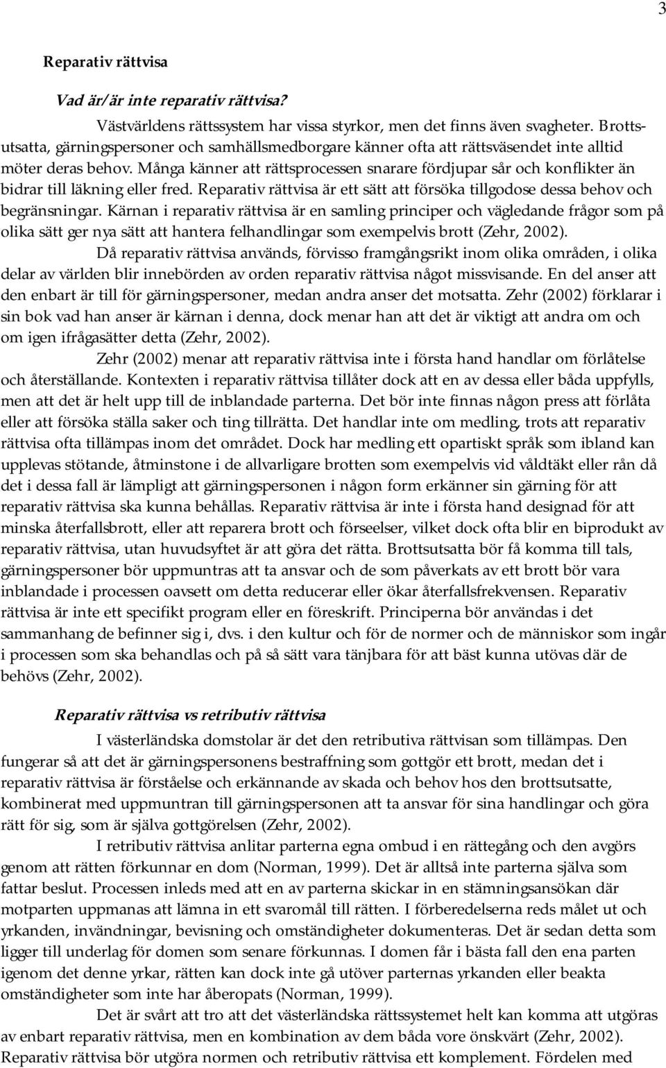 Många känner att rättsprocessen snarare fördjupar sår och konflikter än bidrar till läkning eller fred. Reparativ rättvisa är ett sätt att försöka tillgodose dessa behov och begränsningar.