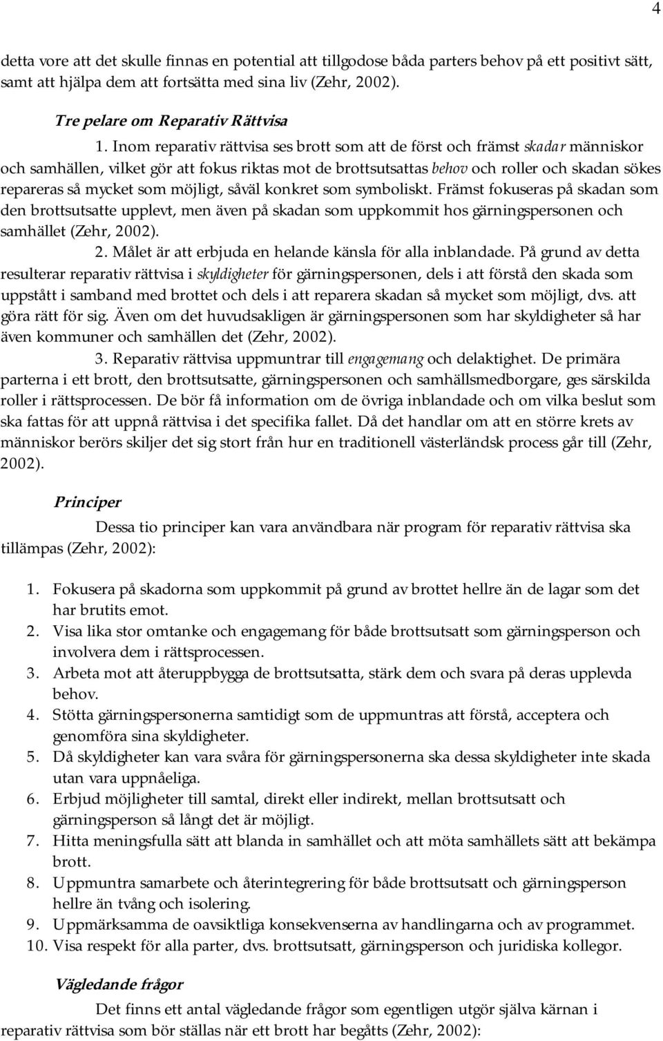 som möjligt, såväl konkret som symboliskt. Främst fokuseras på skadan som den brottsutsatte upplevt, men även på skadan som uppkommit hos gärningspersonen och samhället (Zehr, 20