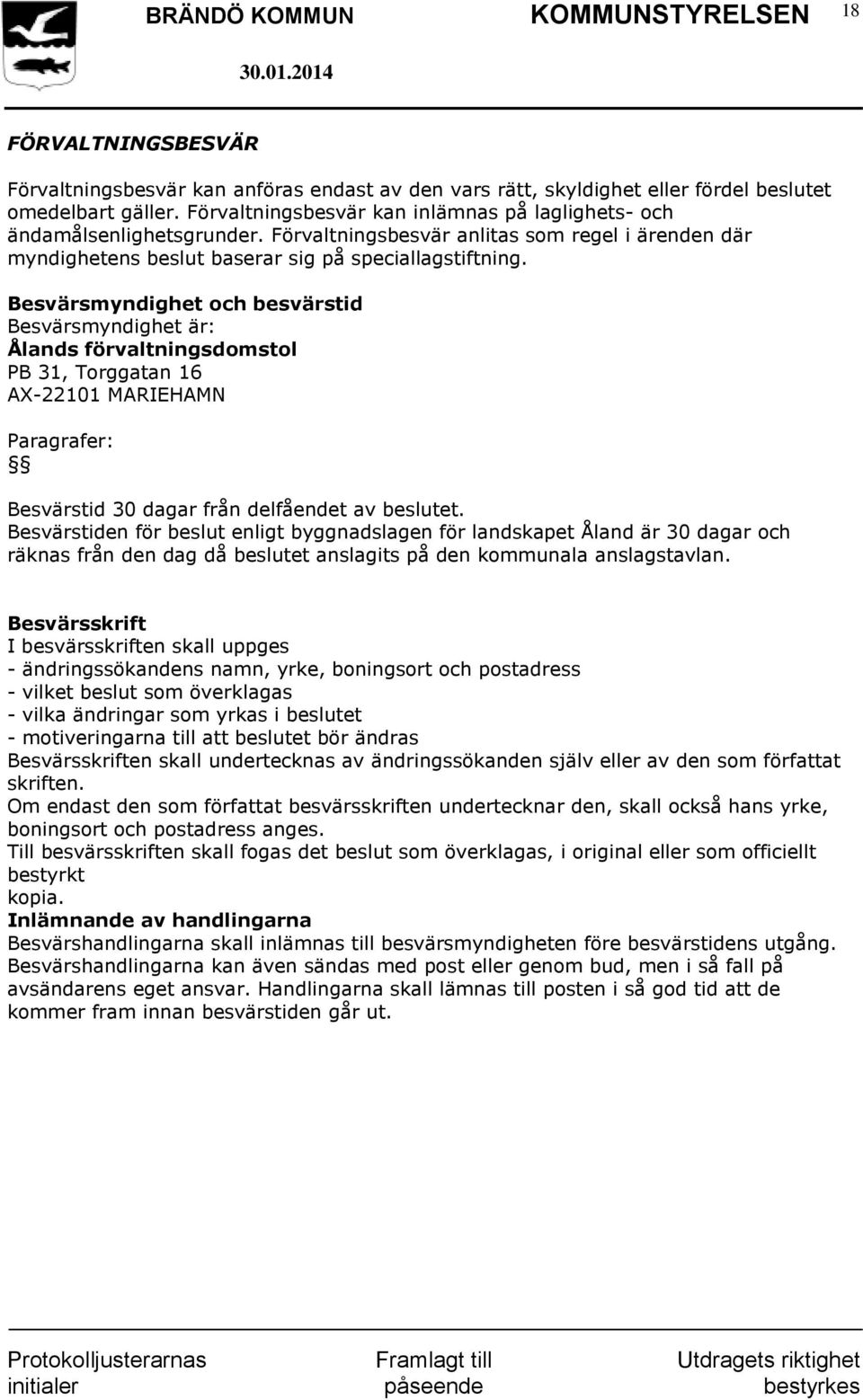 Besvärsmyndighet och besvärstid Besvärsmyndighet är: Ålands förvaltningsdomstol PB 31, Torggatan 16 AX-22101 MARIEHAMN Paragrafer: Besvärstid 30 dagar från delfåendet av beslutet.