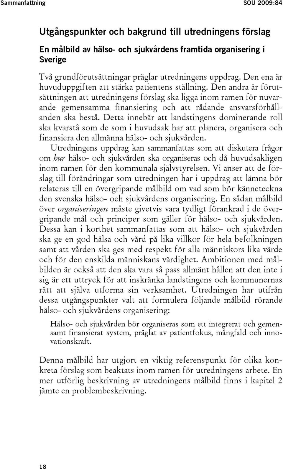 Den andra är förutsättningen att utredningens förslag ska ligga inom ramen för nuvarande gemensamma finansiering och att rådande ansvarsförhållanden ska bestå.