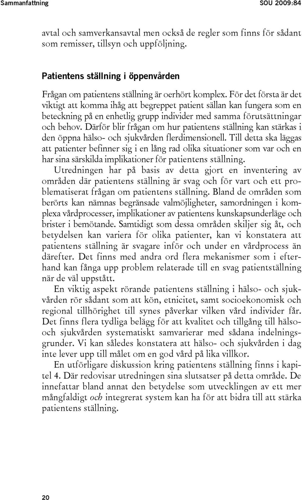 För det första är det viktigt att komma ihåg att begreppet patient sällan kan fungera som en beteckning på en enhetlig grupp individer med samma förutsättningar och behov.