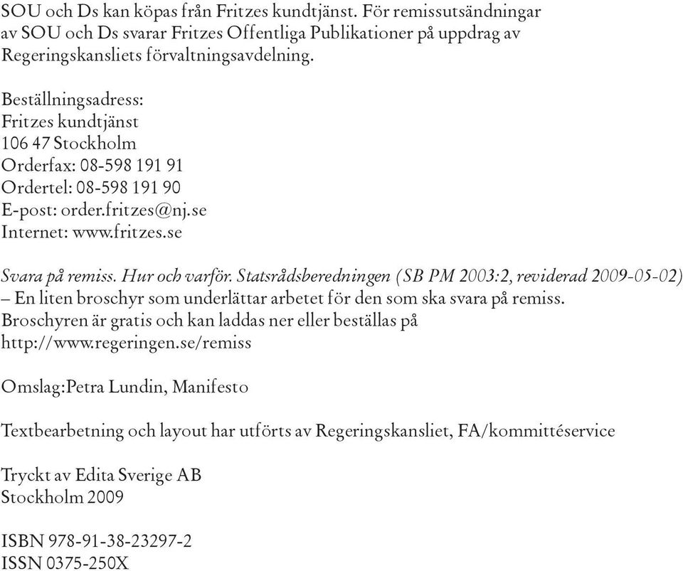 Statsrådsberedningen (SB PM 2003:2, reviderad 2009-05-02) En liten broschyr som underlättar arbetet för den som ska svara på remiss.