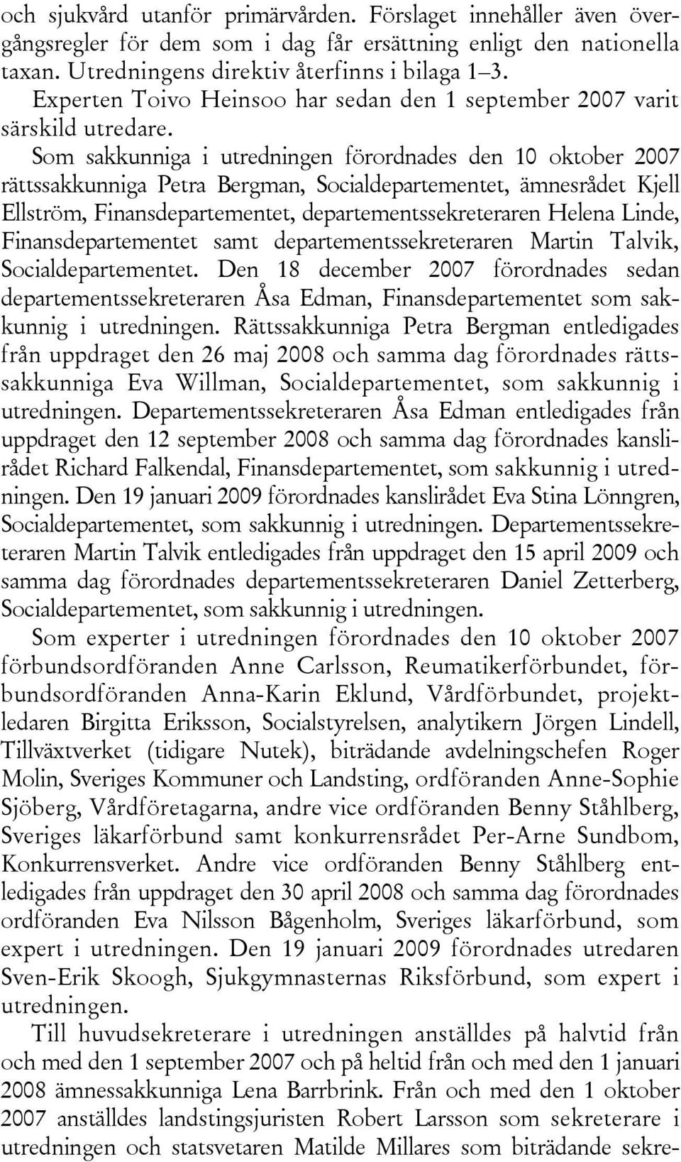 Som sakkunniga i utredningen förordnades den 10 oktober 2007 rättssakkunniga Petra Bergman, Socialdepartementet, ämnesrådet Kjell Ellström, Finansdepartementet, departementssekreteraren Helena Linde,