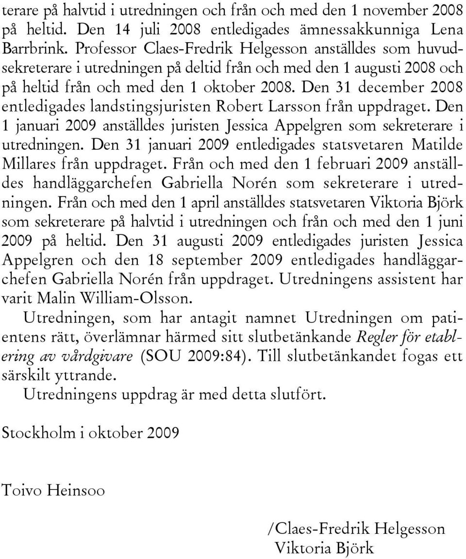 Den 31 december 2008 entledigades landstingsjuristen Robert Larsson från uppdraget. Den 1 januari 2009 anställdes juristen Jessica Appelgren som sekreterare i utredningen.