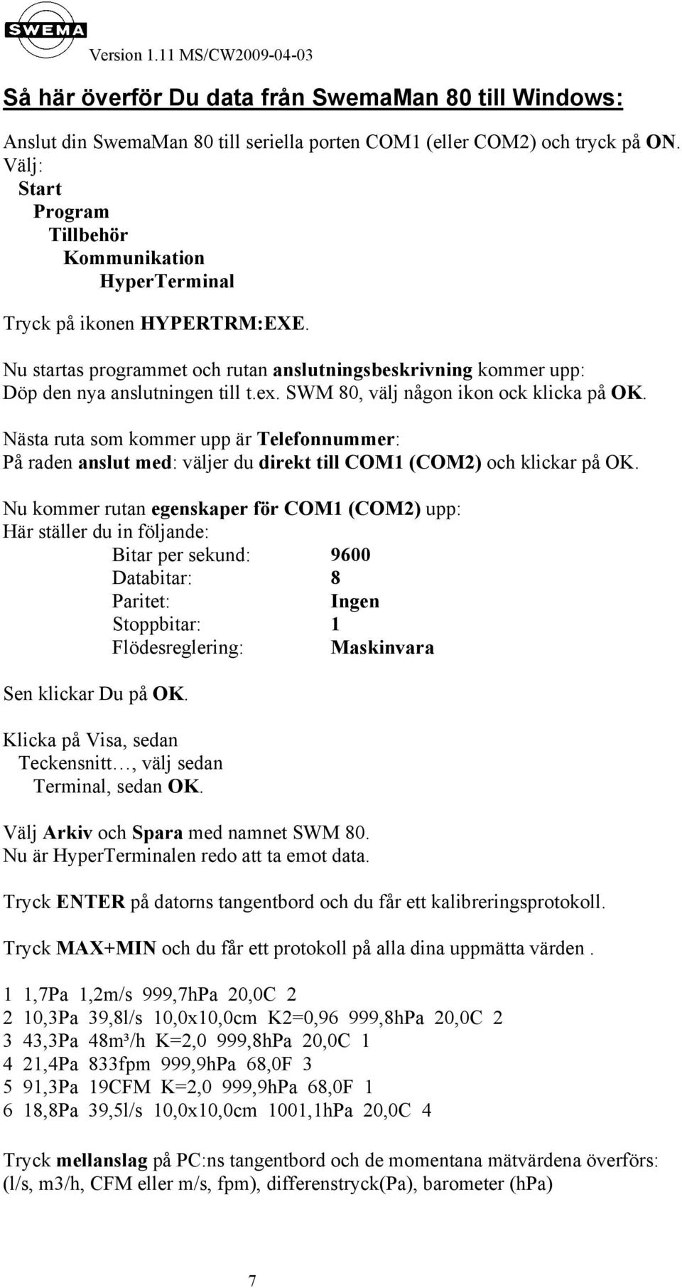 SWM 80, välj någon ikon ock klicka på OK. Nästa ruta som kommer upp är Telefonnummer: På raden anslut med: väljer du direkt till COM1 (COM2) och klickar på OK.