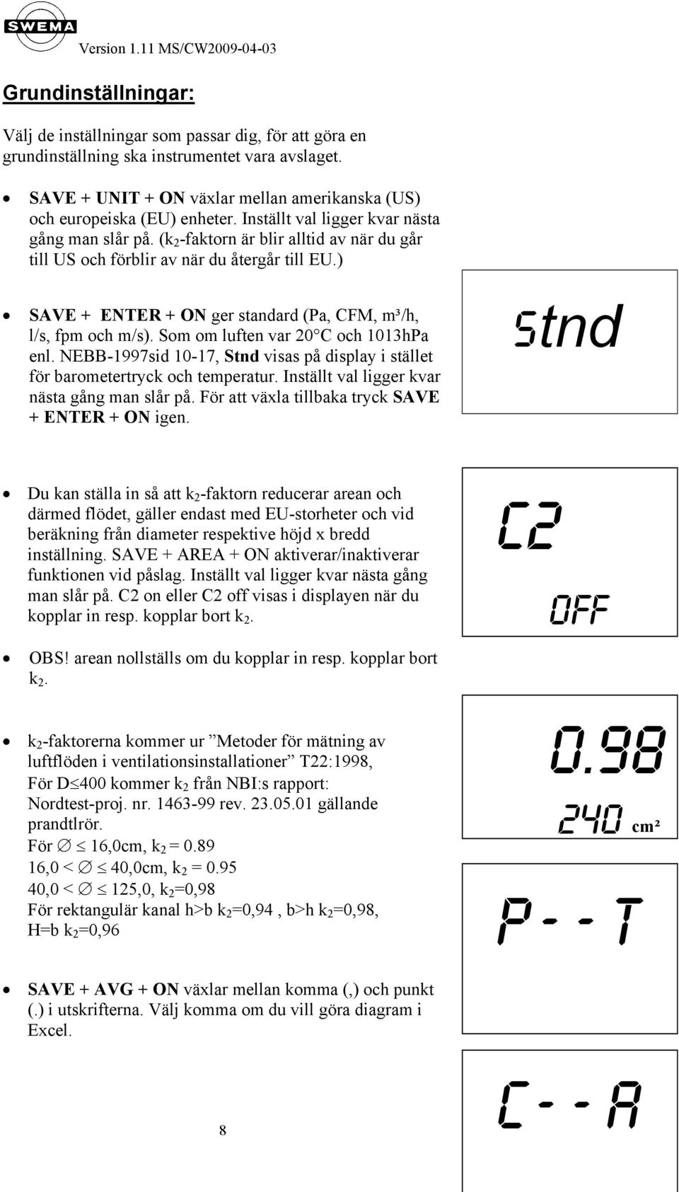 ) SAVE + ENTER + ON ger standard (, CFM, m³/h, l/s, fpm och m/s). Som om luften var 20 C och 1013h enl. NEBB-1997sid 10-17, Stnd visas på display i stället för barometertryck och temperatur.