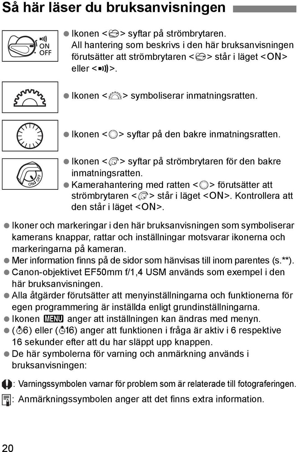 Kamerahantering med ratten <5> förutsätter att strömbrytaren <7> står i läget <1>. Kontrollera att den står i läget <1>.