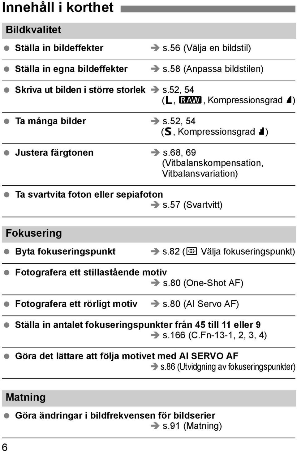 57 (Svartvitt) Fokusering Byta fokuseringspunkt s.82 (S Välja fokuseringspunkt) Fotografera ett stillastående motiv s.80 (One-Shot AF) Fotografera ett rörligt motiv s.