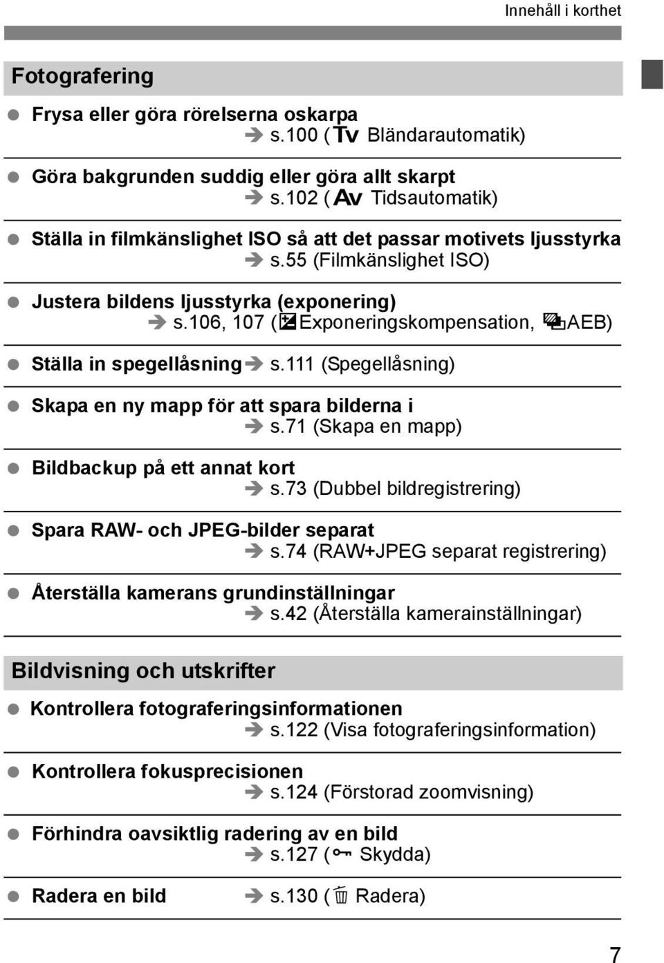 106, 107 (OExponeringskompensation, YAEB) Ställa in spegellåsning s.111 (Spegellåsning) Skapa en ny mapp för att spara bilderna i s.71 (Skapa en mapp) Bildbackup på ett annat kort s.