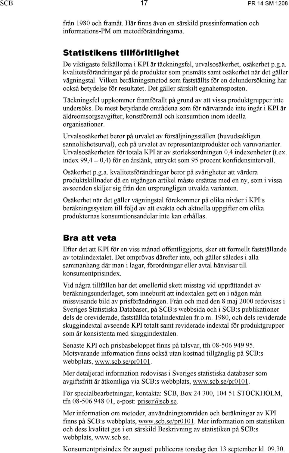 Vilken beräkningsmetod som fastställts för en delundersökning har också betydelse för resultatet. Det gäller särskilt egnahemsposten.