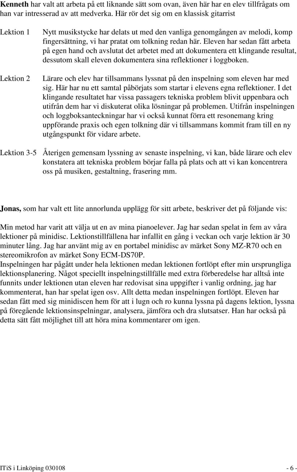 Eleven har sedan fått arbeta på egen hand och avslutat det arbetet med att dokumentera ett klingande resultat, dessutom skall eleven dokumentera sina reflektioner i loggboken.