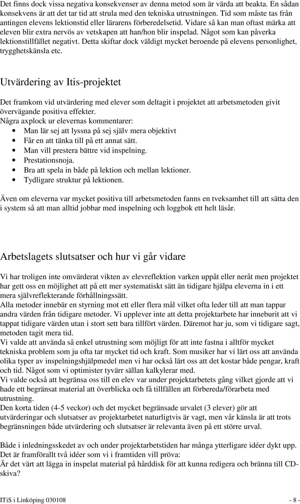 Något som kan påverka lektionstillfället negativt. Detta skiftar dock väldigt mycket beroende på elevens personlighet, trygghetskänsla etc.